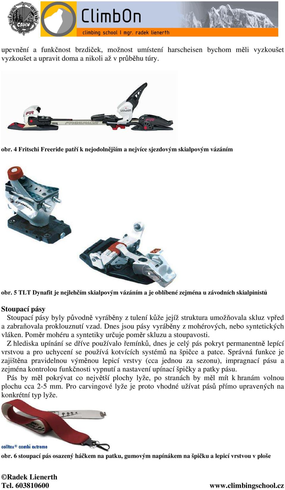 5 TLT Dynafit je nejlehčím skialpovým vázáním a je oblíbené zejména u závodních skialpinistů Stoupací pásy Stoupací pásy byly původně vyráběny z tulení kůže jejíž struktura umožňovala skluz vpřed a