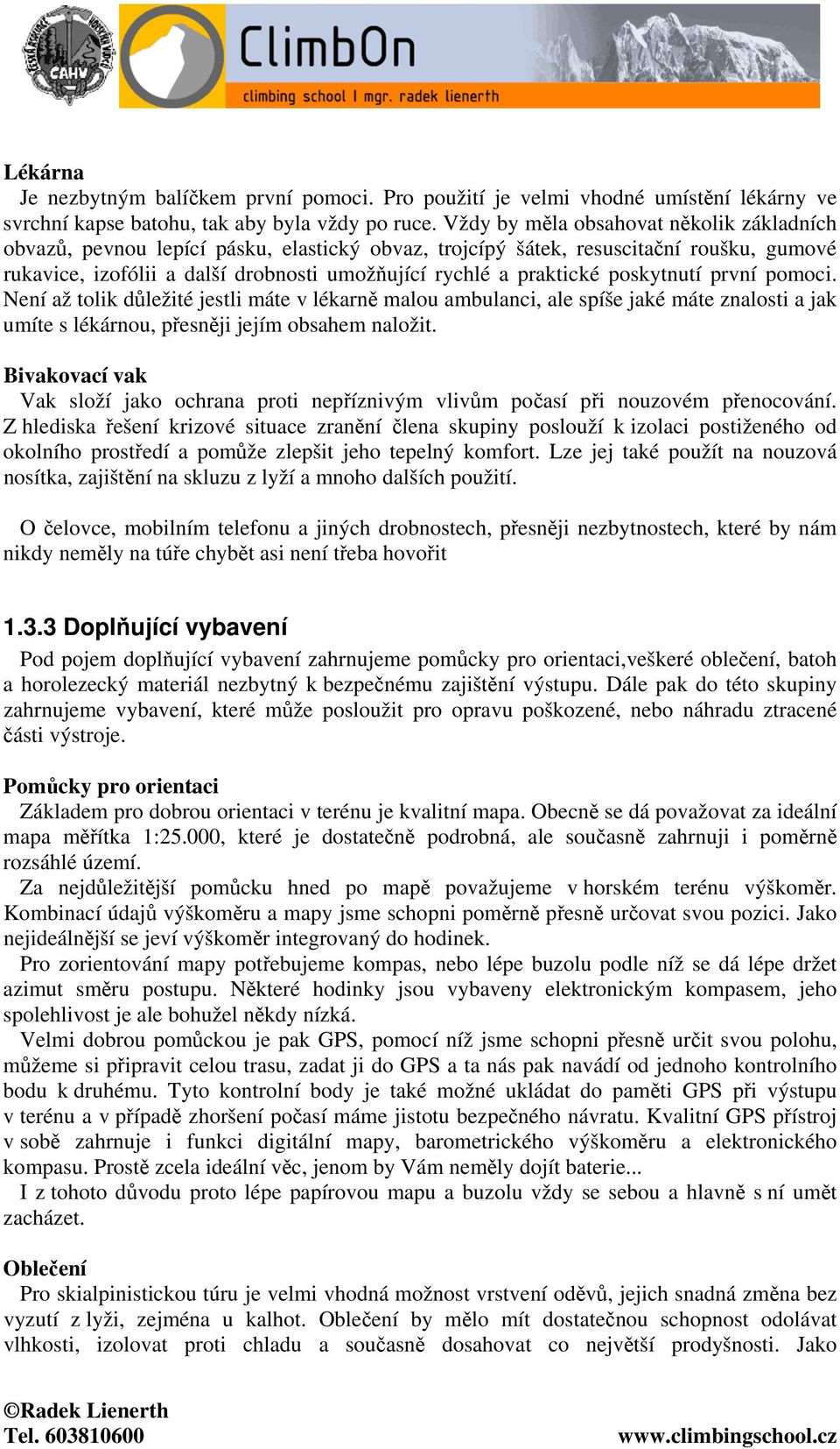 poskytnutí první pomoci. Není až tolik důležité jestli máte v lékarně malou ambulanci, ale spíše jaké máte znalosti a jak umíte s lékárnou, přesněji jejím obsahem naložit.