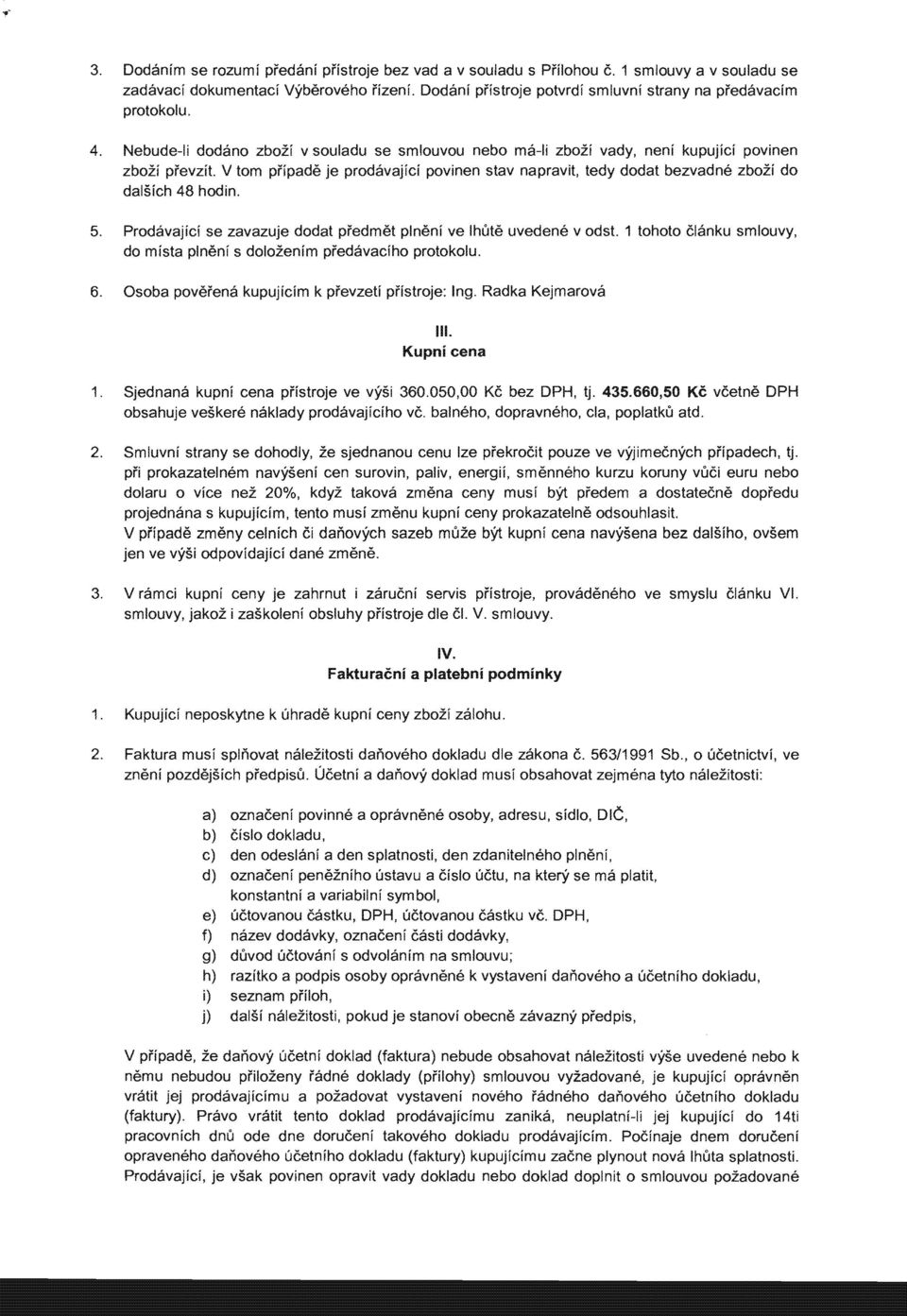 V tom pi'ipade je prodavajfci povinen stav napravit, tedy dodat bezvadne zbozi do dalsich 48 hodin. 5. Prodavajici se zavazuje dodat predmet plneni ve Ihute uvedene v odst.