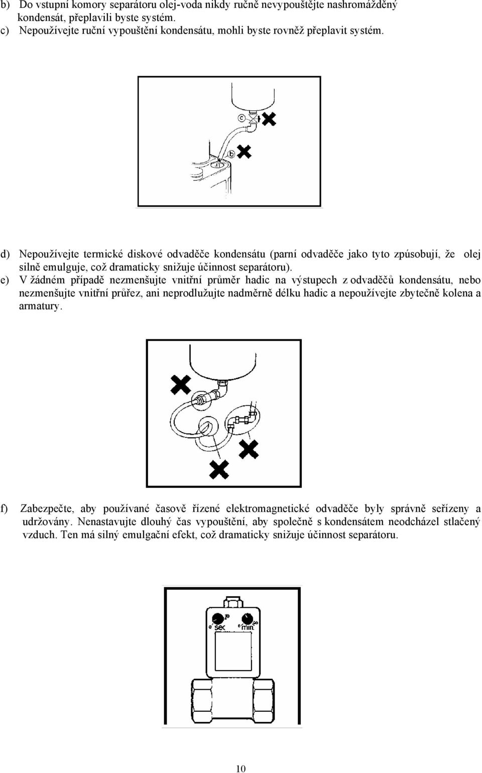 e) V žádném případě nezmenšujte vnitřní průměr hadic na výstupech z odvaděčů kondensátu, nebo nezmenšujte vnitřní průřez, ani neprodlužujte nadměrně délku hadic a nepoužívejte zbytečně kolena a