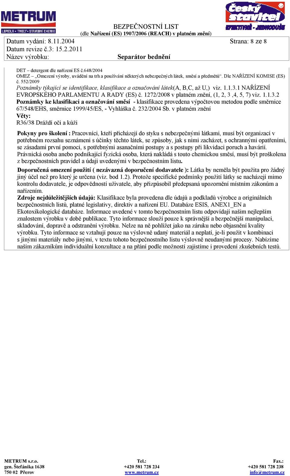 1272/2008 v platném znění, (1, 2, 3,4, 5, 7) viz. 1.1.3.2 Poznámky ke klasifikaci a označování směsí - klasifikace provedena výpočtovou metodou podle směrnice 67/548/EHS, směrnice 1999/45/ES, - Vyhláška č.