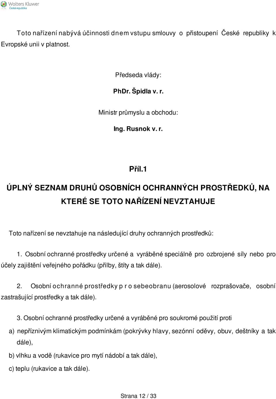 Osobní ochranné prostředky určené a vyráběné speciálně pro ozbrojené síly nebo pro účely zajištění veřejného pořádku (přilby, štíty a tak dále). 2.