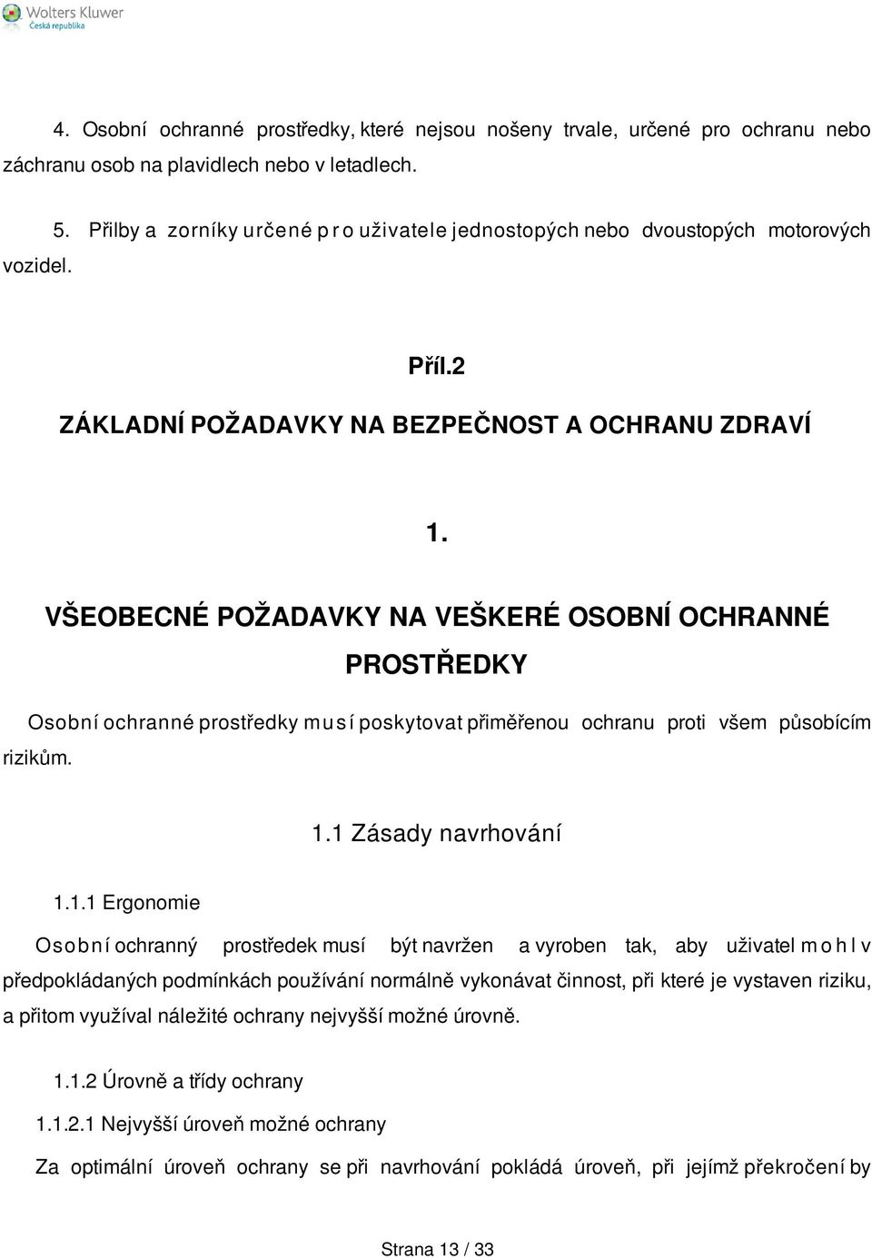 VŠEOBECNÉ POŽADAVKY NA VEŠKERÉ OSOBNÍ OCHRANNÉ PROSTŘEDKY Osobní ochranné prostředky m u s í poskytovat přiměřenou ochranu proti všem působícím rizikům. 1.