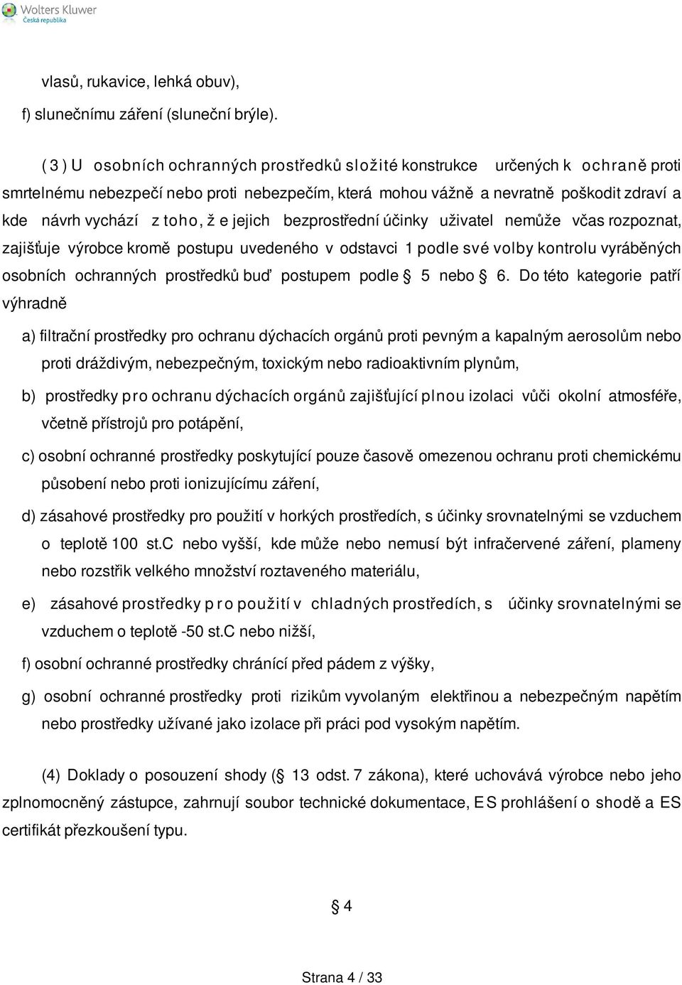 ž e jejich bezprostřední účinky uživatel nemůže včas rozpoznat, zajišťuje výrobce kromě postupu uvedeného v odstavci 1 podle své volby kontrolu vyráběných osobních ochranných prostředků buď postupem