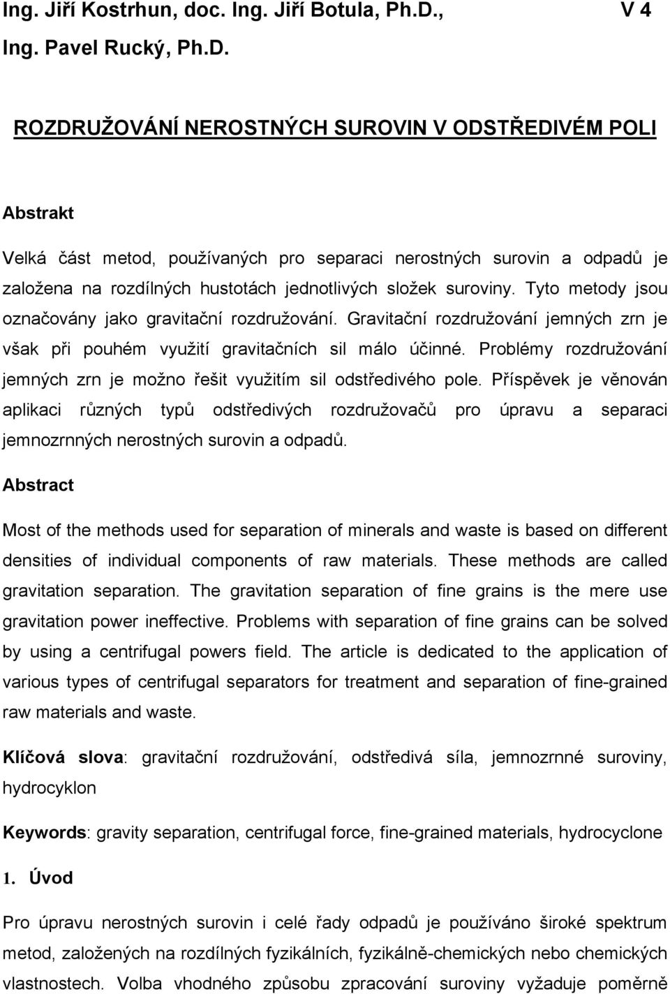 ROZDRUŽOVÁNÍ NEROSTNÝCH SUROVIN V ODSTŘEDIVÉM POLI Abstrakt Velká část metod, používaných pro separaci nerostných surovin a odpadů je založena na rozdílných hustotách jednotlivých složek suroviny.