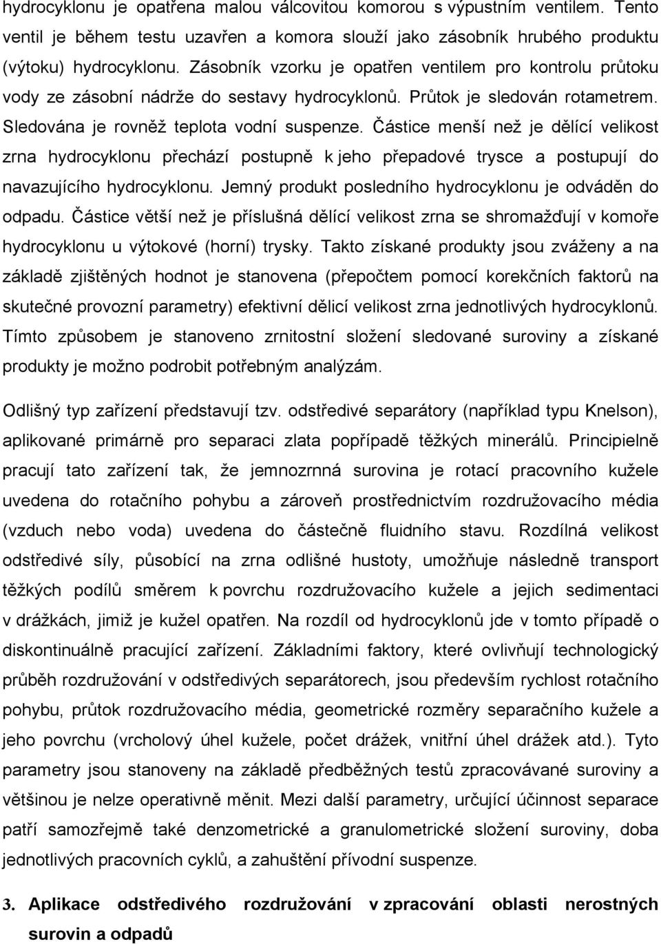 Částice menší než je dělící velikost zrna hydrocyklonu přechází postupně k jeho přepadové trysce a postupují do navazujícího hydrocyklonu. Jemný produkt posledního hydrocyklonu je odváděn do odpadu.