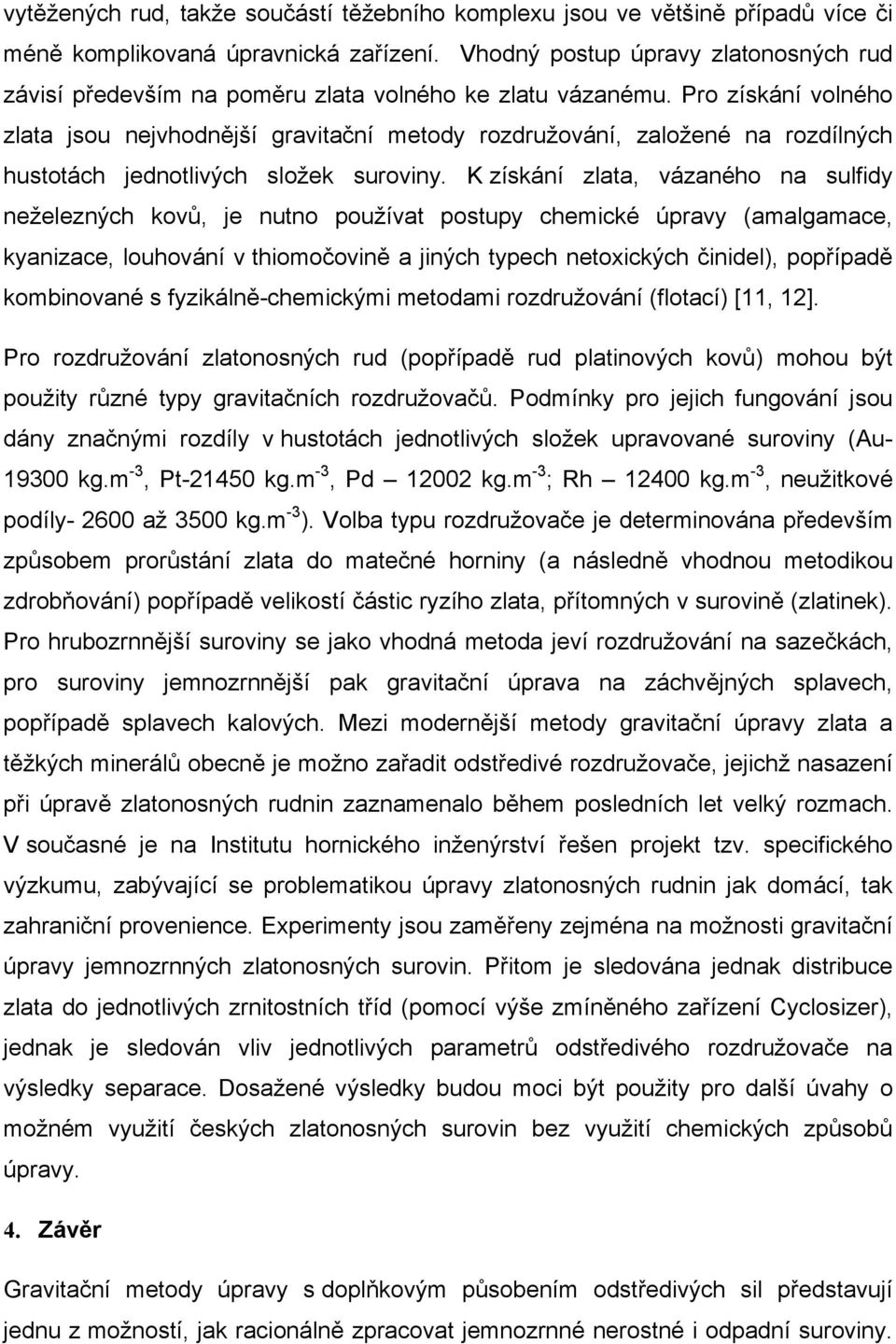 Pro získání volného zlata jsou nejvhodnější gravitační metody rozdružování, založené na rozdílných hustotách jednotlivých složek suroviny.