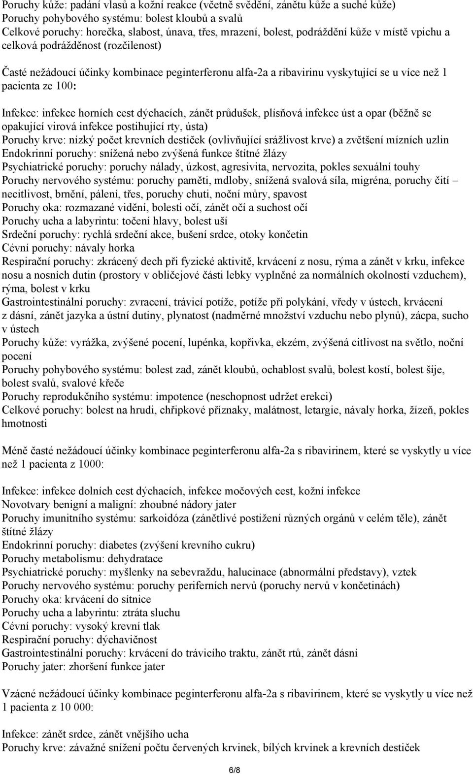 horních cest dýchacích, zánět průdušek, plísňová infekce úst a opar (běžně se opakující virová infekce postihující rty, ústa) Poruchy krve: nízký počet krevních destiček (ovlivňující srážlivost krve)