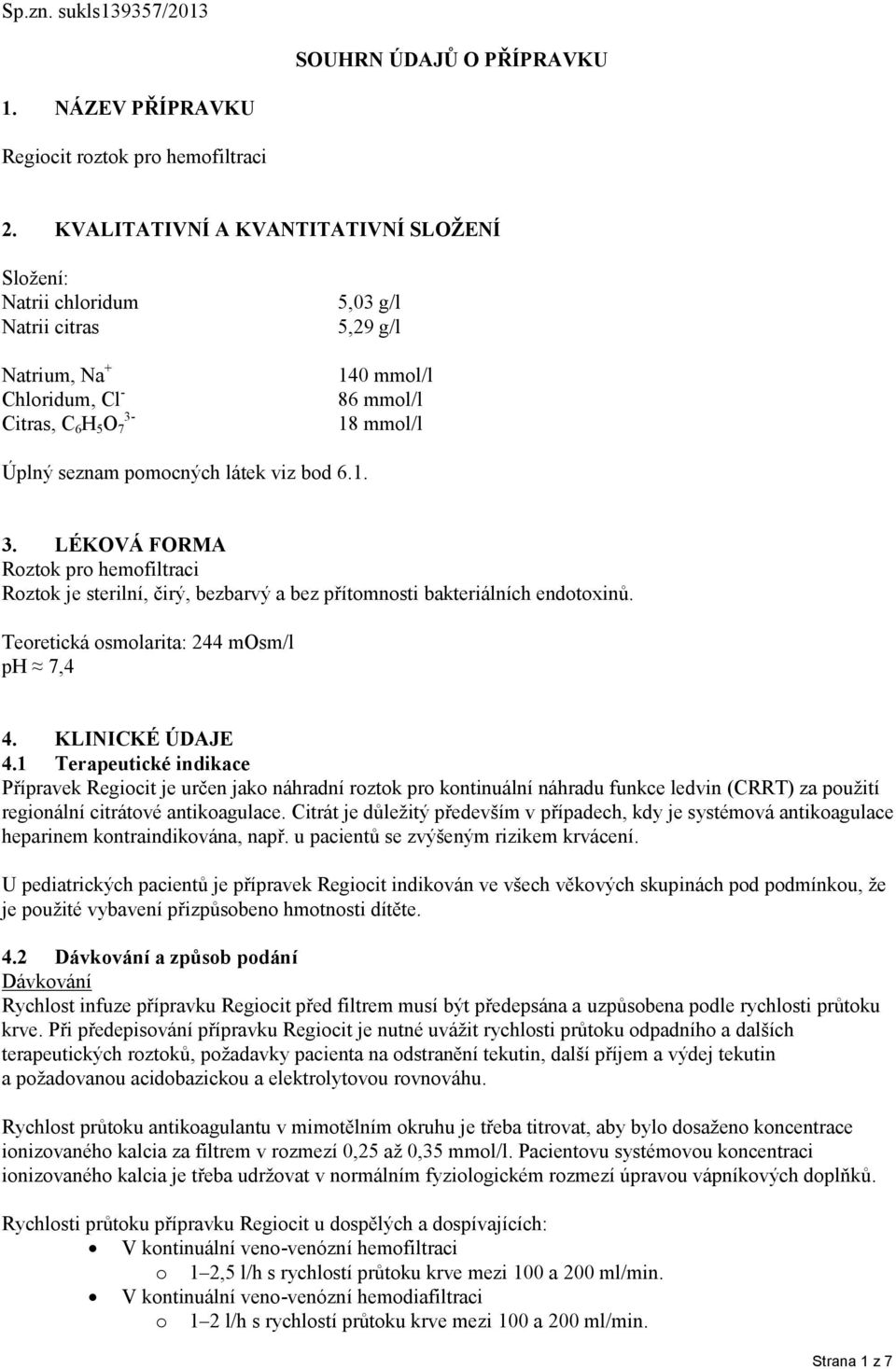 pomocných látek viz bod 6.1. 3. LÉKOVÁ FORMA Roztok pro hemofiltraci Roztok je sterilní, čirý, bezbarvý a bez přítomnosti bakteriálních endotoxinů. Teoretická osmolarita: 244 mosm/l ph 7,4 4.