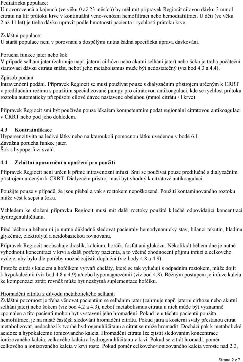 Zvláštní populace: U starší populace není v porovnání s dospělými nutná žádná specifická úprava dávkování. Porucha funkce jater nebo šok: V případě selhání jater (zahrnuje např.