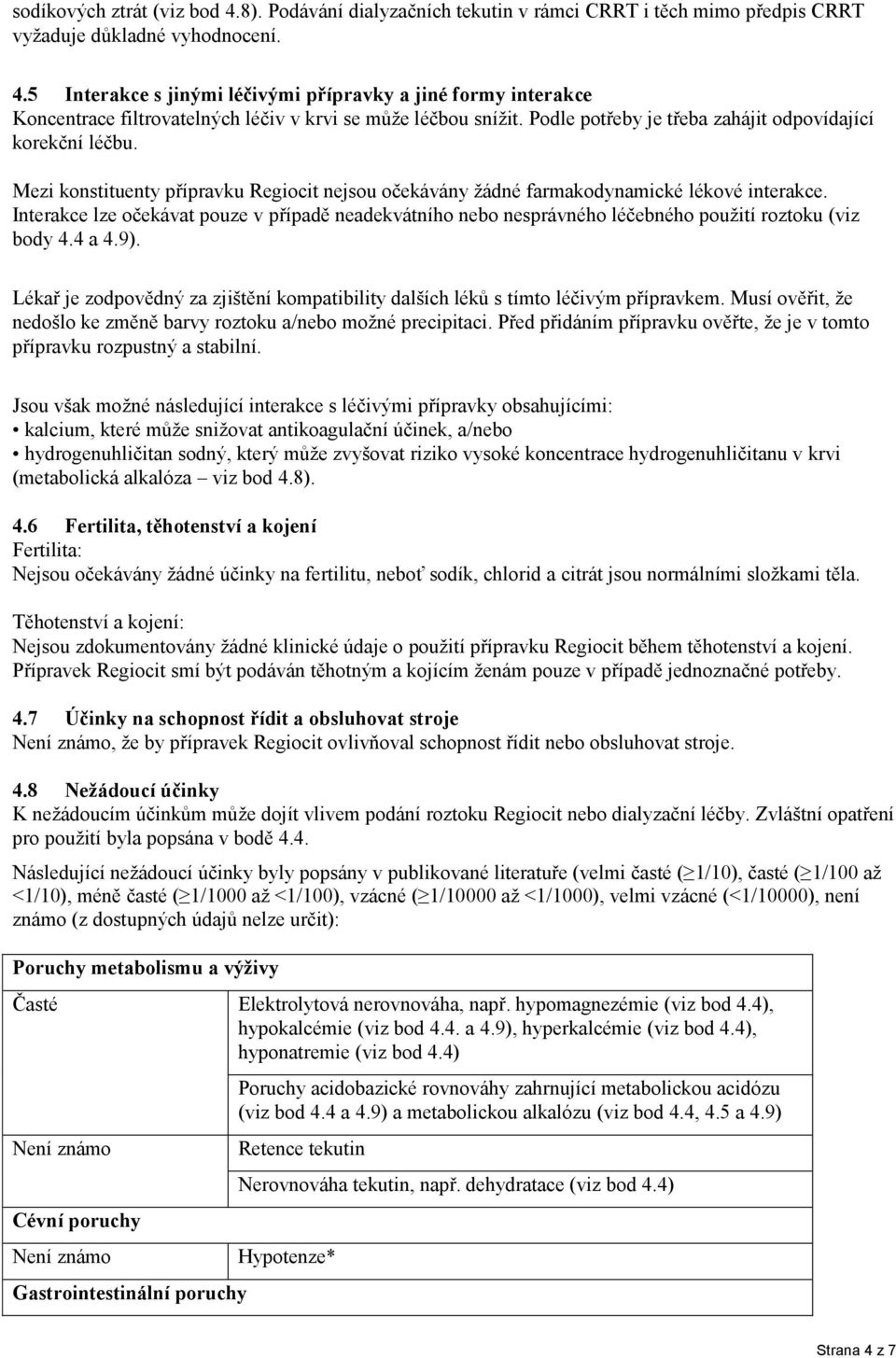 Interakce lze očekávat pouze v případě neadekvátního nebo nesprávného léčebného použití roztoku (viz body 4.4 a 4.9).