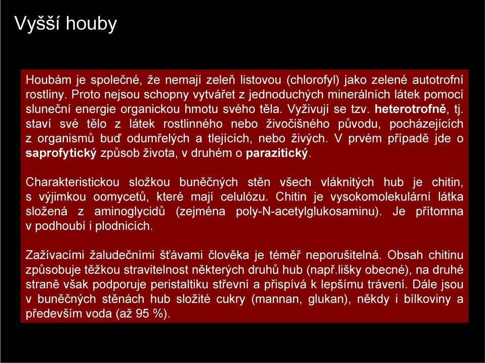 staví své tělo z látek rostlinného nebo živočišného původu, pocházejících z organismů buď odumřelých a tlejících, nebo živých. V prvém případě jde o saprofytický způsob života, v druhém o parazitický.