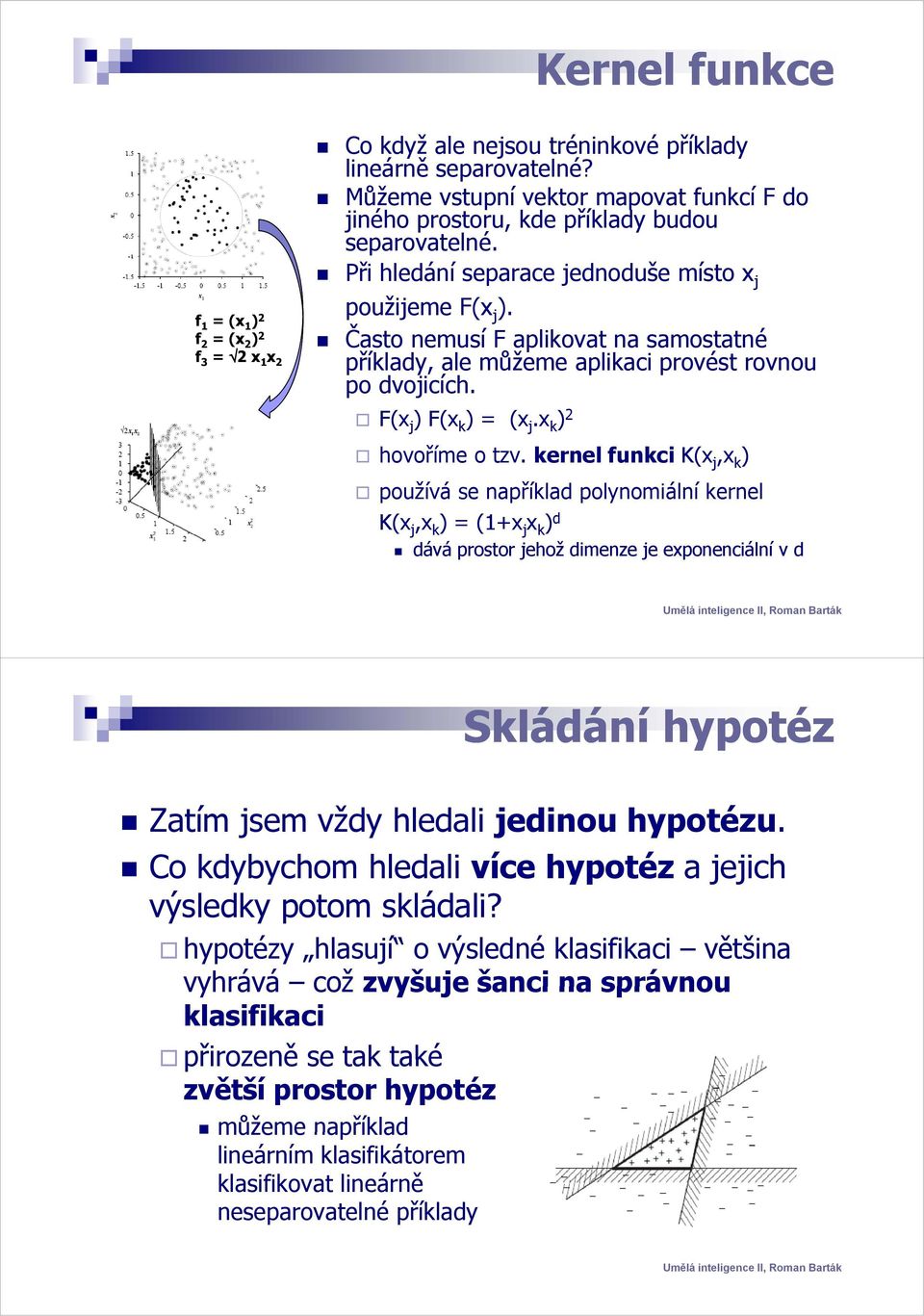 f 1 = (x 1) 2 f 2 = (x 2 ) 2 Často nemusí F aplikovat na samostatné f 3 = 2 x 1 x 2 příklady, ale můžeme aplikaci provést rovnou po dvojicích. F(x j ) F(x k ) = (x j.x k ) 2 hovoříme o tzv.