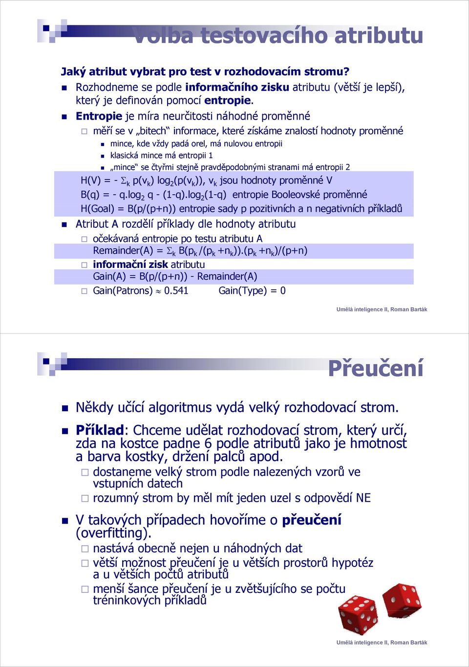 mince mince se čtyřmi stejně pravděpodobnými stranami má entropii 2 H(V) = - Σ k p(v k ) log 2 (p(v k )), v k jsou hodnoty proměnné V B(q) = - q.log 2 q - (1-q).