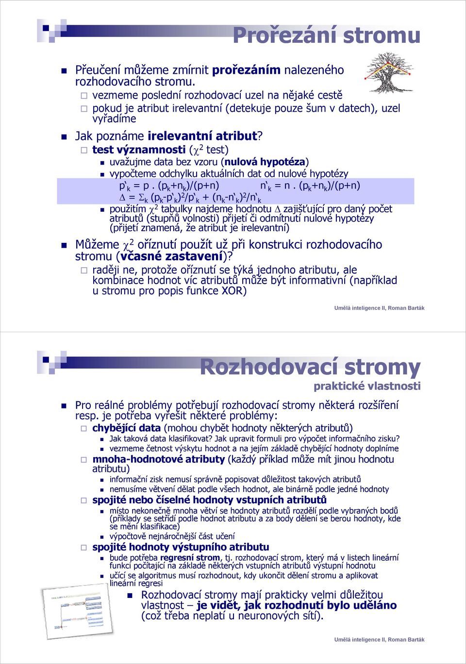 test významnosti (χ 2 test) uvažujme data bez vzoru (nulová hypotéza) ) vypočteme odchylku aktuálních dat od nulové hypotézy p k = p. (p k +n k )/(p+n) n k = n.