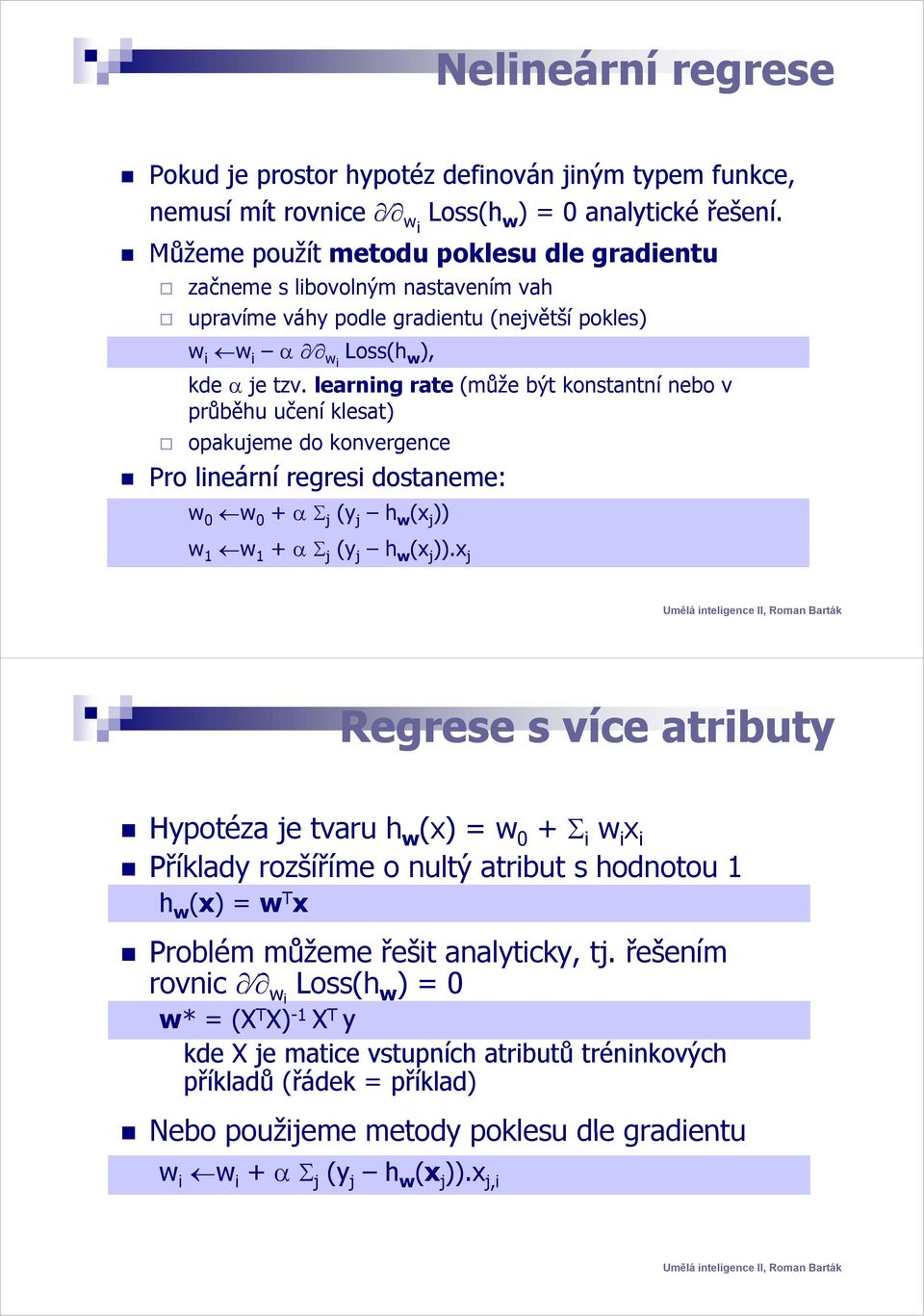 learning rate (může být konstantní nebo v průběhu ů ě učení č klesat) opakujeme do konvergence Pro lineární regresi dostaneme: w 0 w 0 + α Σ j (y j h w (x j )) w 1 w 1 + α Σ j (y j h w (x j )).