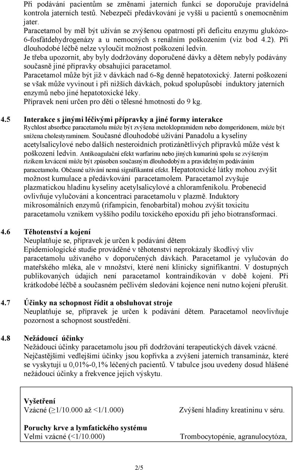 Při dlouhodobé léčbě nelze vyloučit možnost poškození ledvin. Je třeba upozornit, aby byly dodržovány doporučené dávky a dětem nebyly podávány současně jiné přípravky obsahující paracetamol.