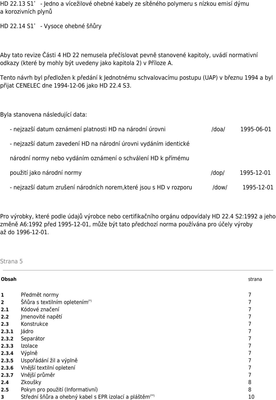 Tento návrh byl předložen k předání k Jednotnému schvalovacímu postupu (UAP) v březnu 1994 a byl přijat CENELEC dne 1994-12-06 jako HD 22.4 S3.