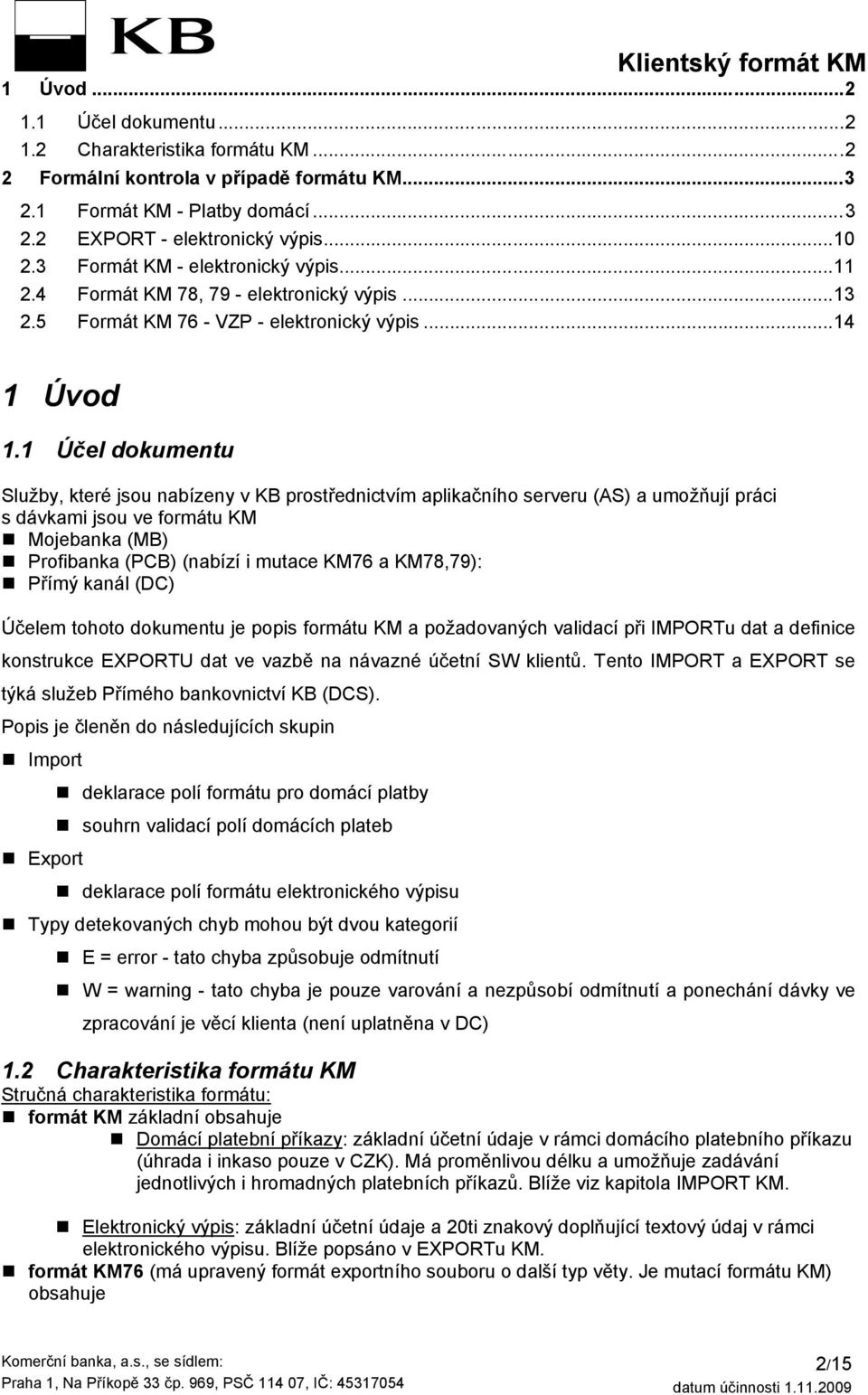 1 Účel dokumentu Služby, které jsou nabízeny v KB prostřednictvím aplikačního serveru (AS) a umožňují práci s dávkami jsou ve formátu KM Mojebanka (MB) Profibanka (PCB) (nabízí i mutace KM76 a