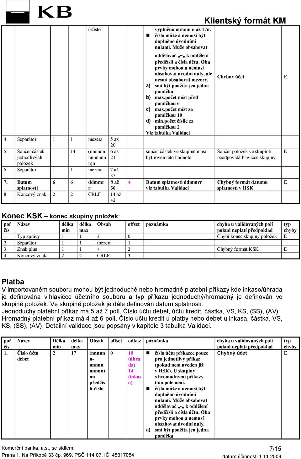 počet číslic za pomlčkou 2 Viz tabulka Validací 4. Separátor 1 1 mezera 5 až 20 5 Součet částek jednotlivých položek 1 14 (nnnnnn nnnnnnn n)n 6 až 21 6. Separátor 1 1 mezera 7 až 35 7.