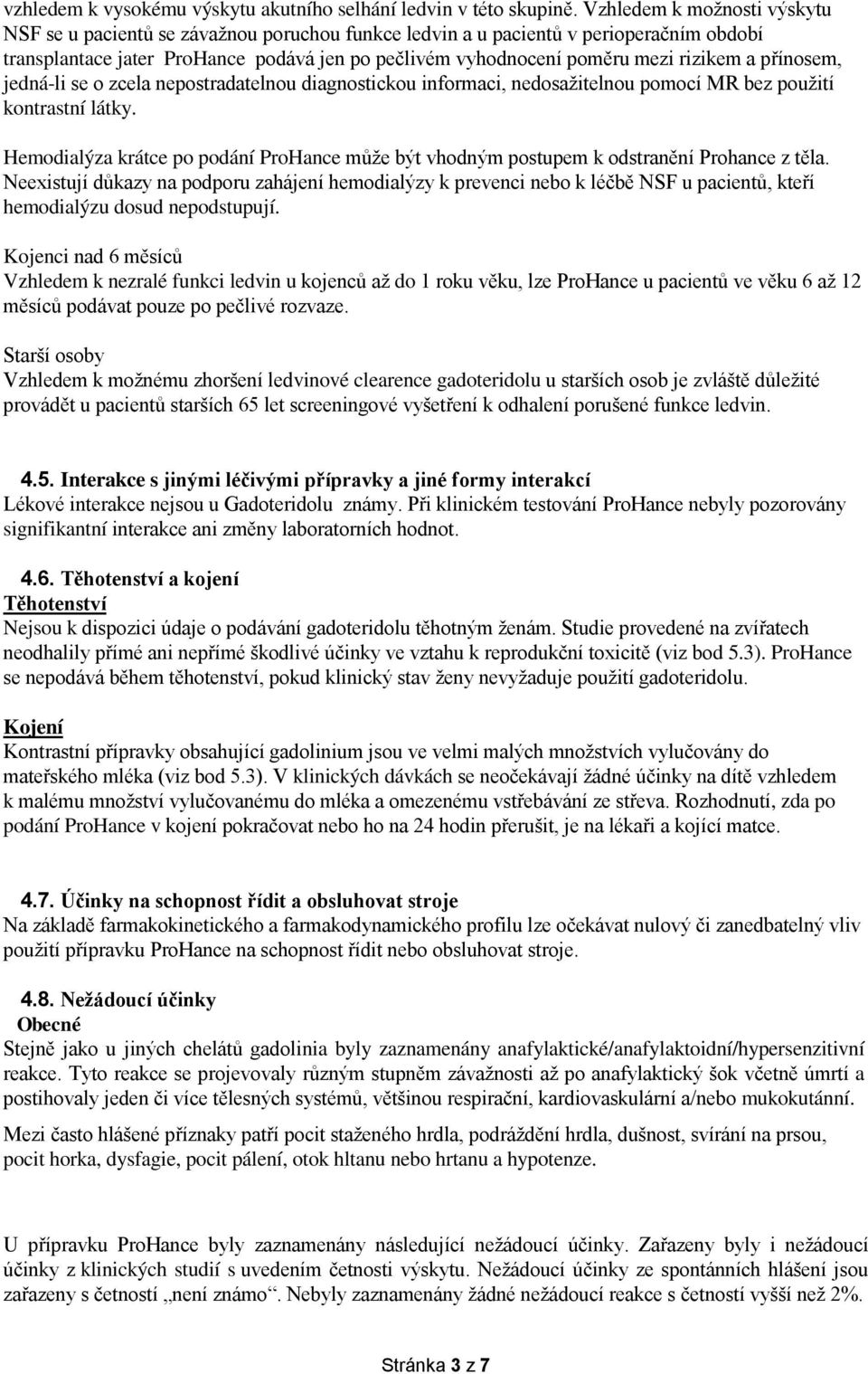 rizikem a přínosem, jedná-li se o zcela nepostradatelnou diagnostickou informaci, nedosažitelnou pomocí MR bez použití kontrastní látky.