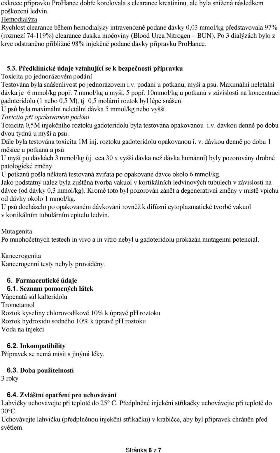 Po 3 dialýzách bylo z krve odstraněno přibližně 98% injekčně podané dávky přípravku ProHance. 5.3. Předklinické údaje vztahující se k bezpečnosti přípravku Toxicita po jednorázovém podání Testována byla snášenlivost po jednorázovém i.