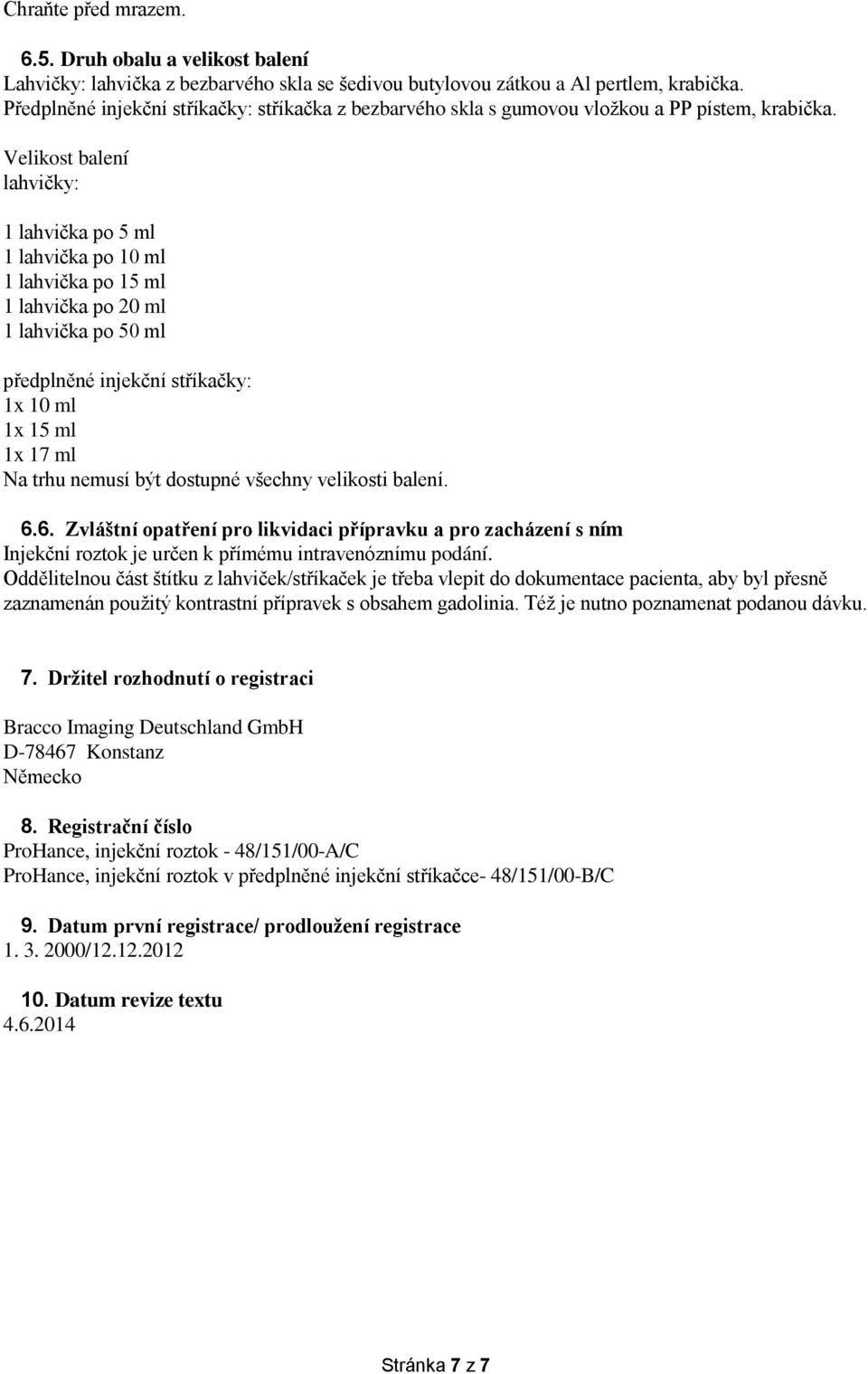 Velikost balení lahvičky: 1 lahvička po 5 ml 1 lahvička po 10 ml 1 lahvička po 15 ml 1 lahvička po 20 ml 1 lahvička po 50 ml předplněné injekční stříkačky: 1x 10 ml 1x 15 ml 1x 17 ml Na trhu nemusí