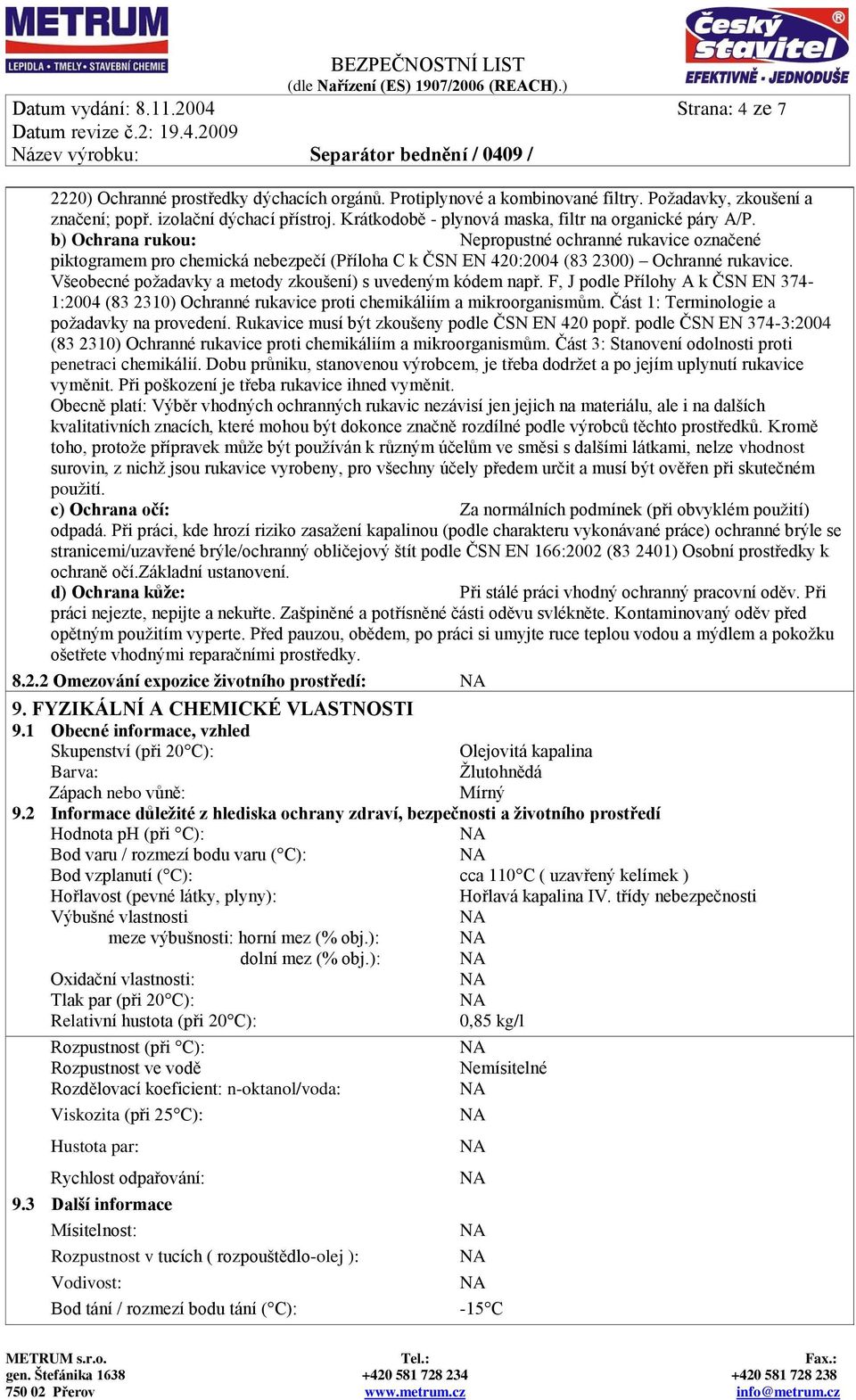 b) Ochrana rukou: Nepropustné ochranné rukavice označené piktogramem pro chemická nebezpečí (Příloha C k ČSN EN 420:2004 (83 2300) Ochranné rukavice.