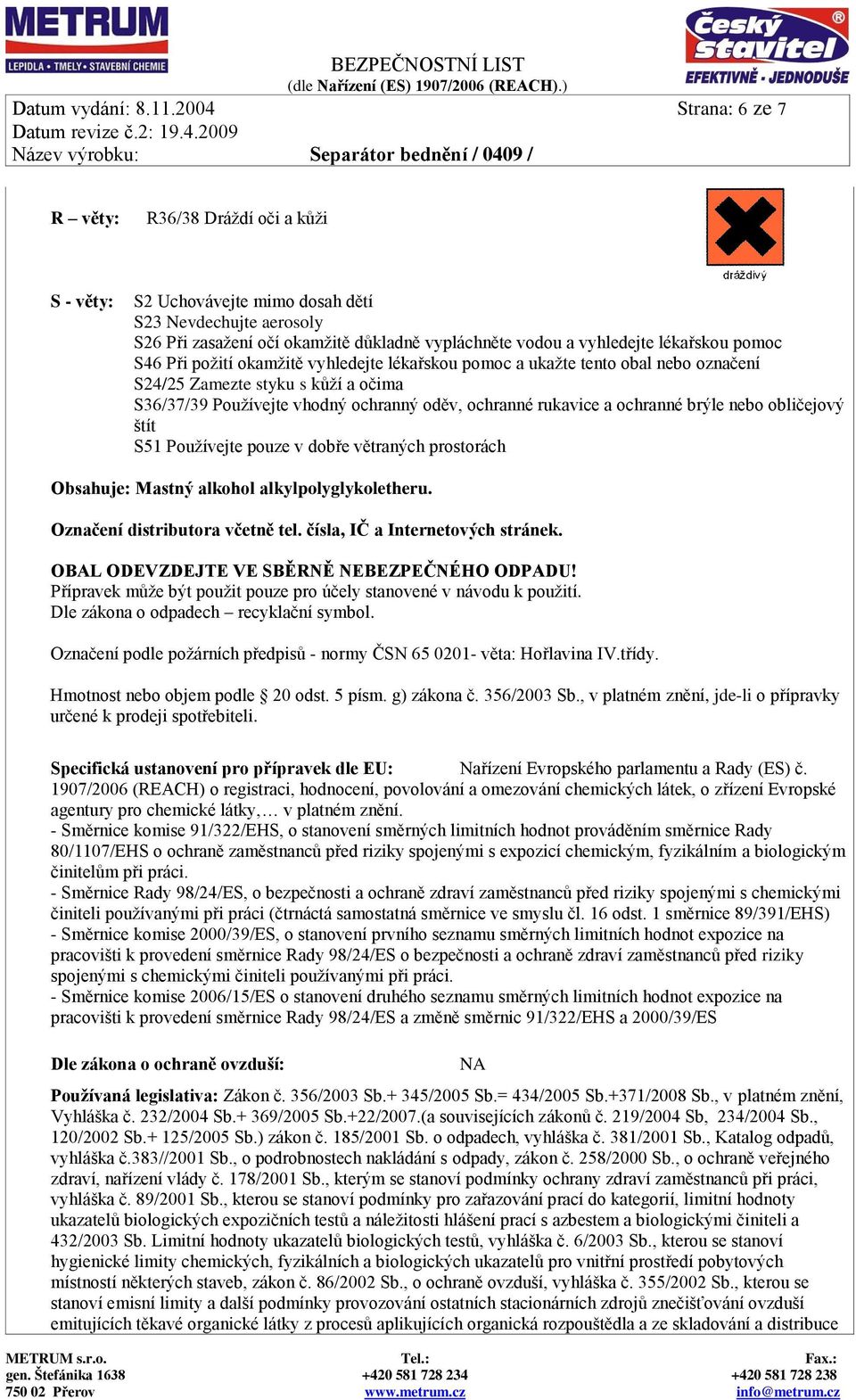 pomoc S46 Při požití okamžitě vyhledejte lékařskou pomoc a ukažte tento obal nebo označení S24/25 Zamezte styku s kůží a očima S36/37/39 Používejte vhodný ochranný oděv, ochranné rukavice a ochranné