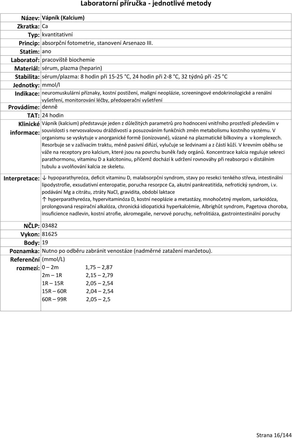 neoplázie, screeningové endokrinologické a renální vyšetření, monitorování léčby, předoperační vyšetření TAT: 24 hodin Vápník (kalcium) představuje jeden z důležitých parametrů pro hodnocení