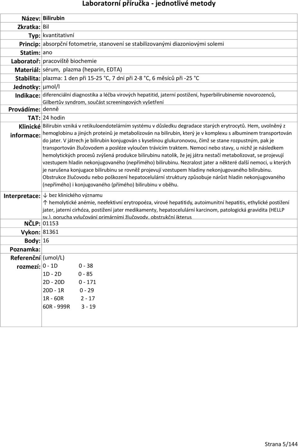 vyšetření TAT: 24 hodin Bilirubin vzniká v retikuloendotelárním systému v důsledku degradace starých erytrocytů.