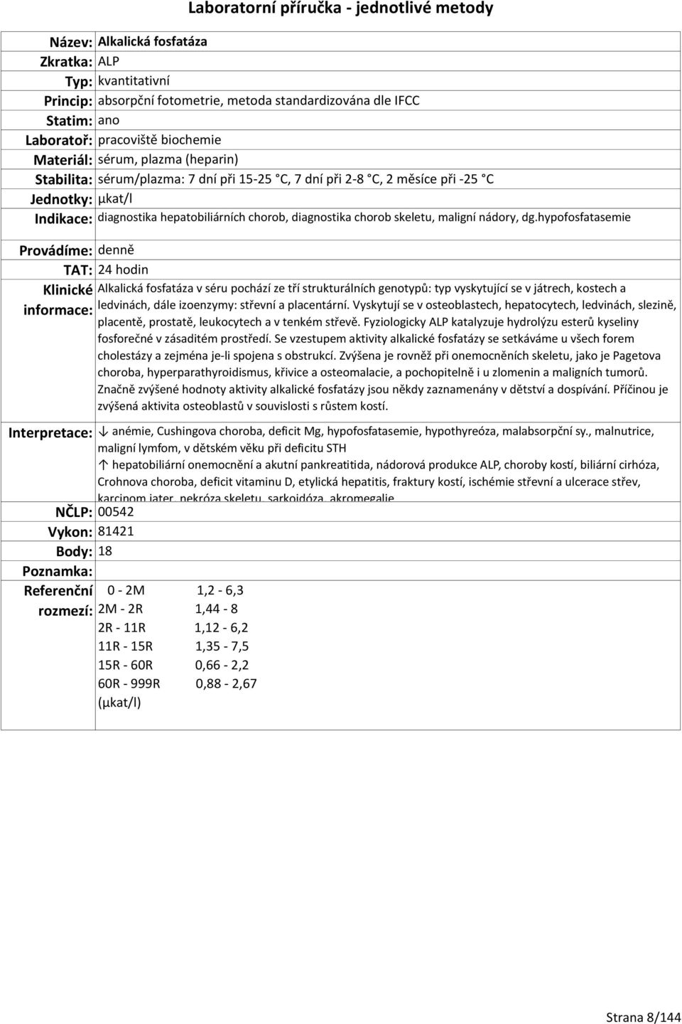 hypofosfatasemie TAT: 24 hodin Alkalická fosfatáza v séru pochází ze tří strukturálních genotypů: typ vyskytující se v játrech, kostech a ledvinách, dále izoenzymy: střevní a placentární.