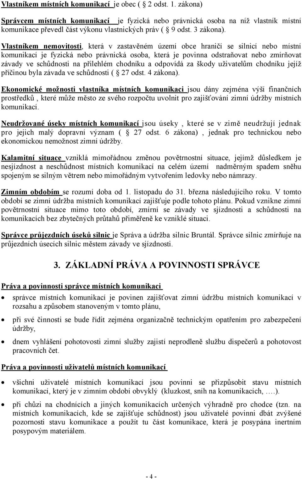 Vlastníkem nemovitosti, která v zastavěném území obce hraničí se silnicí nebo místní komunikací je fyzická nebo právnická osoba, která je povinna odstraňovat nebo zmírňovat závady ve schůdnosti na