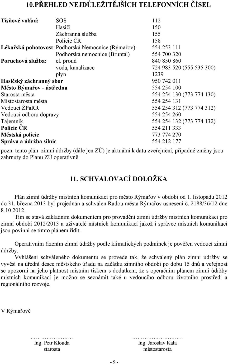 proud 840 850 860 voda, kanalizace 724 983 520 (555 535 300) plyn 1239 Hasičský záchranný sbor 950 742 011 Město Rýmařov - ústředna 554 254 100 Starosta města 554 254 130 (773 774 130) Místostarosta