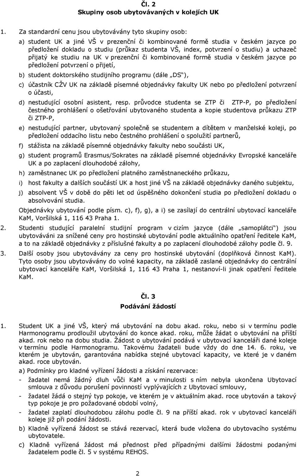 potvrzení o studiu) a uchazeč přijatý ke studiu na UK v prezenční či kombinované formě studia v českém jazyce po předložení potvrzení o přijetí, b) student doktorského studijního programu (dále DS ),