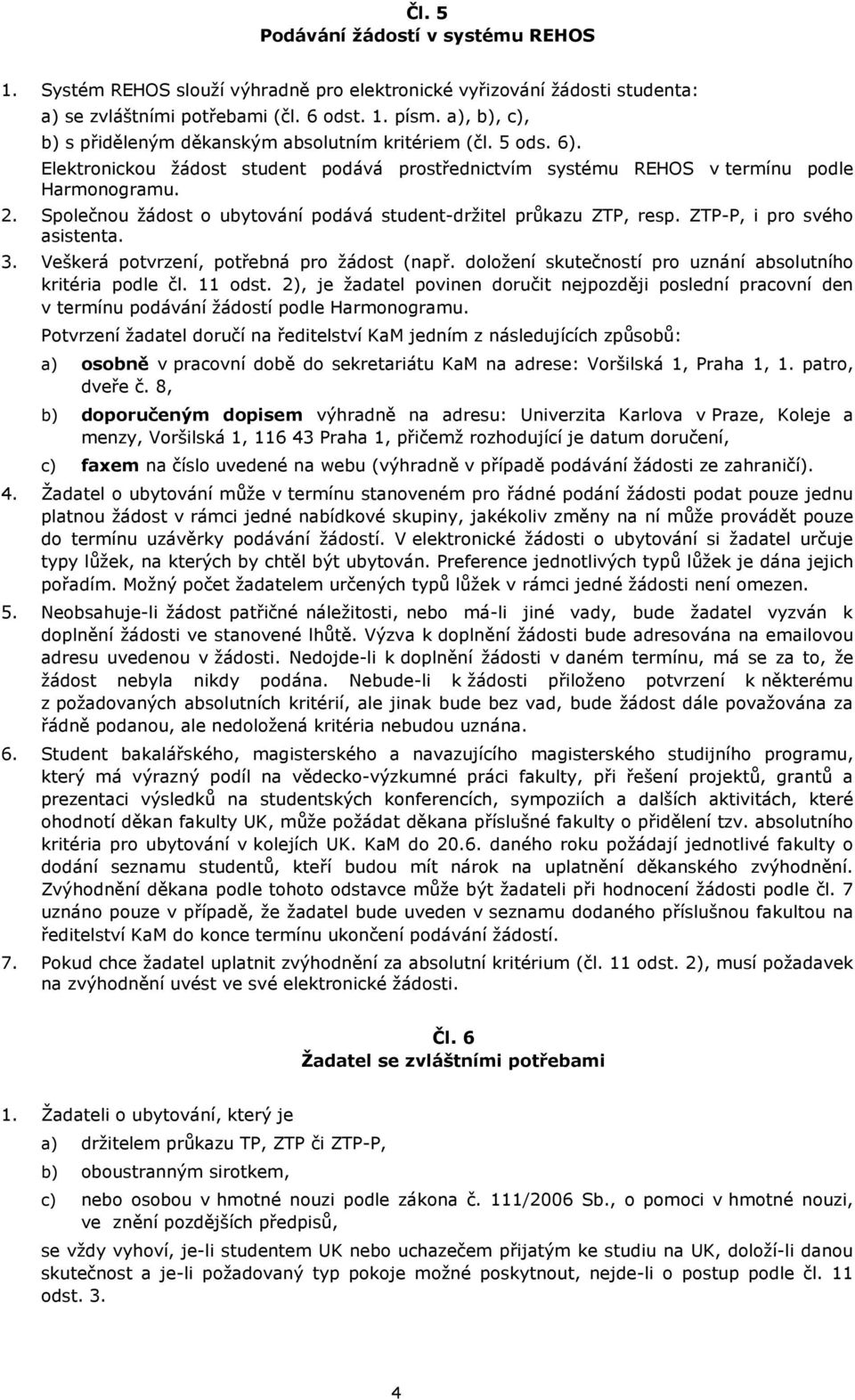 Společnou žádost o ubytování podává student-držitel průkazu ZTP, resp. ZTP-P, i pro svého asistenta. 3. Veškerá potvrzení, potřebná pro žádost (např.