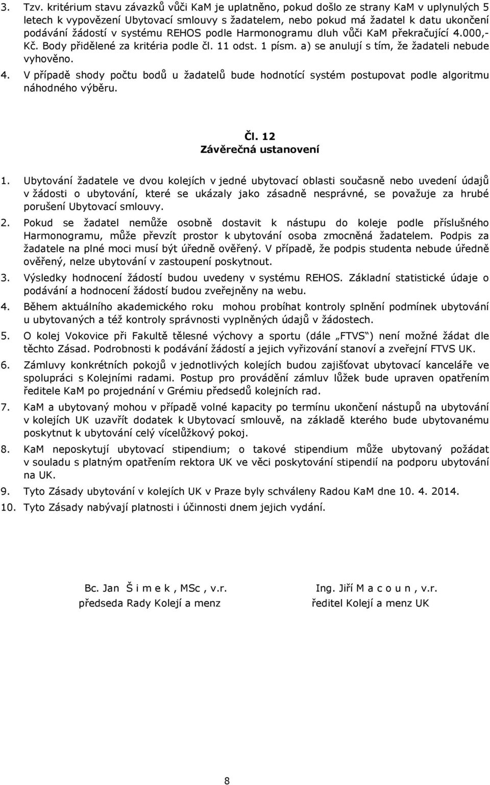 systému REHOS podle Harmonogramu dluh vůči KaM překračující 4.000,- Kč. Body přidělené za kritéria podle čl. 11 odst. 1 písm. a) se anulují s tím, že žadateli nebude vyhověno. 4. V případě shody počtu bodů u žadatelů bude hodnotící systém postupovat podle algoritmu náhodného výběru.