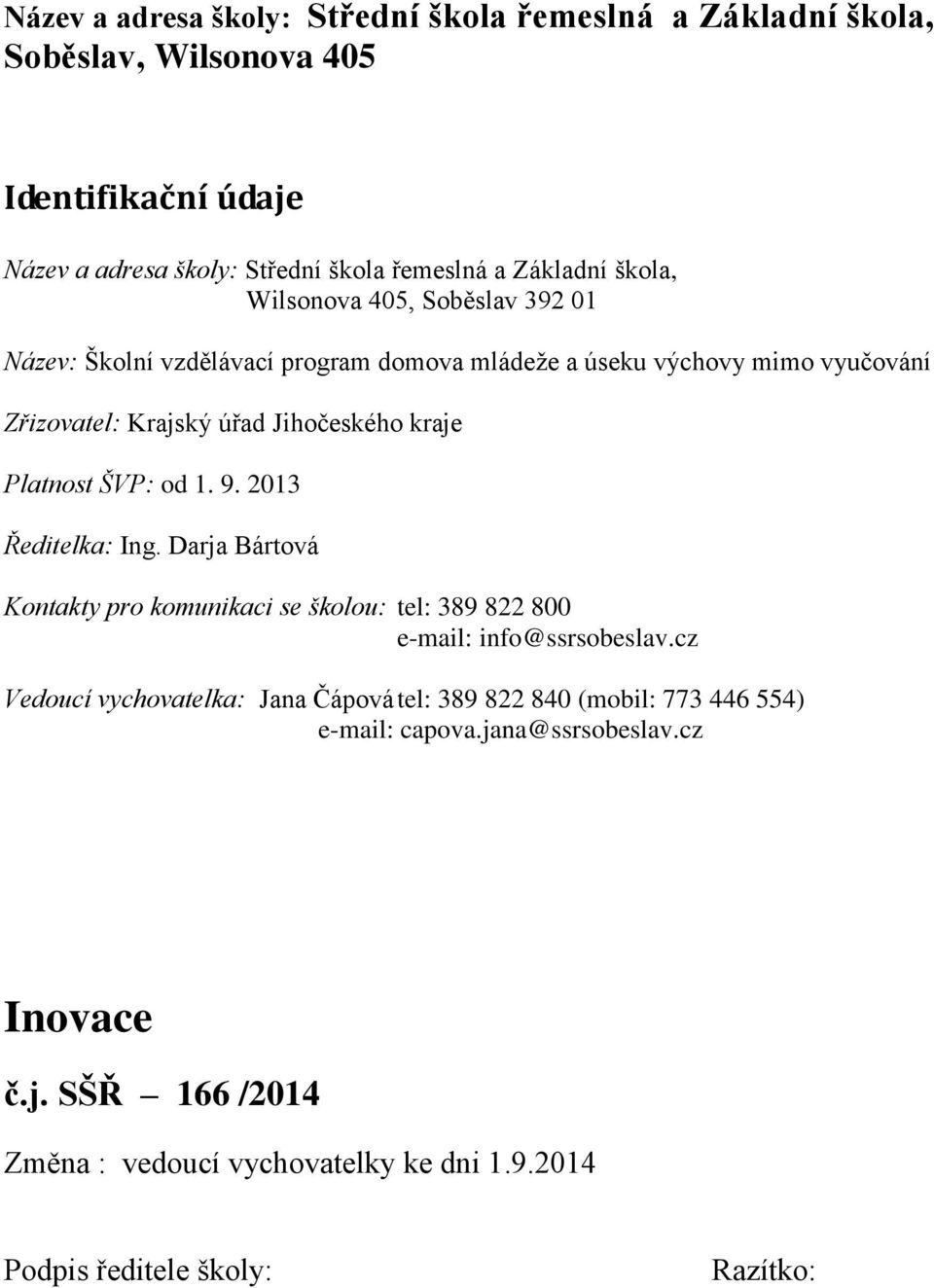Platnost ŠVP: od 1. 9. 2013 Ředitelka: Ing. Darja Bártová Kontakty pro komunikaci se školou: tel: 389 822 800 e-mail: info@ssrsobeslav.