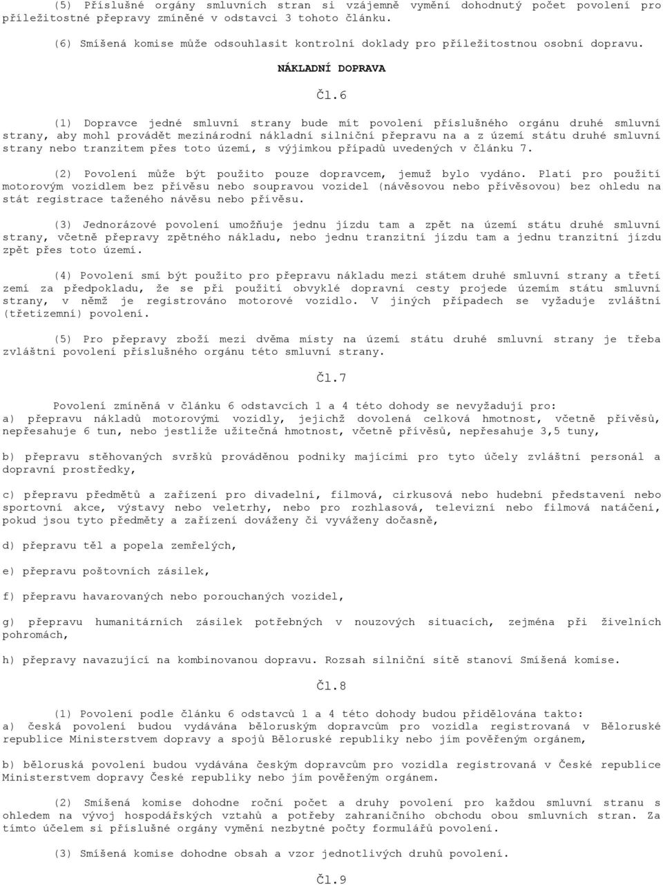 6 (1) Dopravce jedné smluvní strany bude mít povolení příslušného orgánu druhé smluvní strany, aby mohl provádět mezinárodní nákladní silniční přepravu na a z území státu druhé smluvní strany nebo