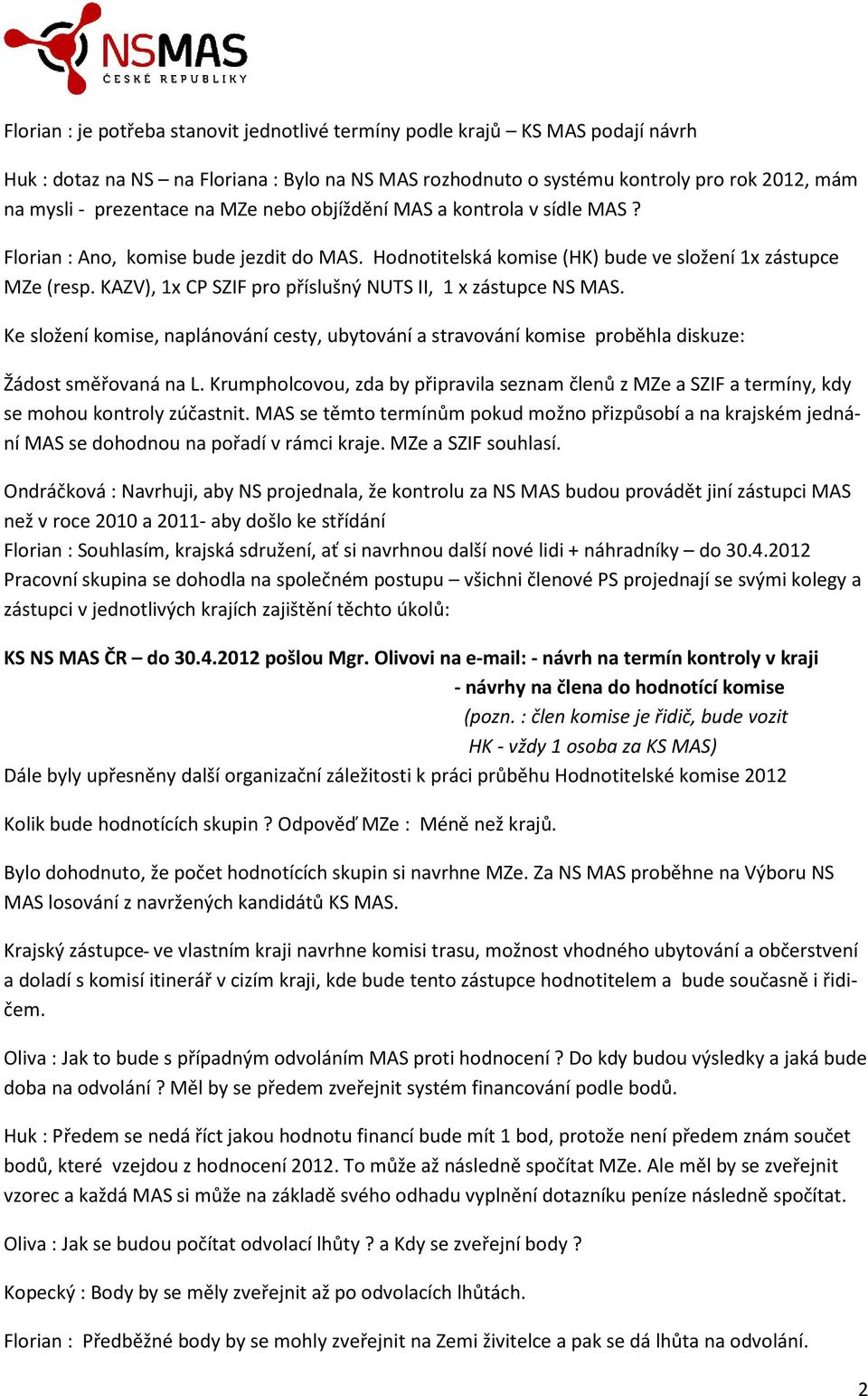 KAZV), 1x CP SZIF pro příslušný NUTS II, 1 x zástupce NS MAS. Ke složení komise, naplánování cesty, ubytování a stravování komise proběhla diskuze: Žádost směřovaná na L.