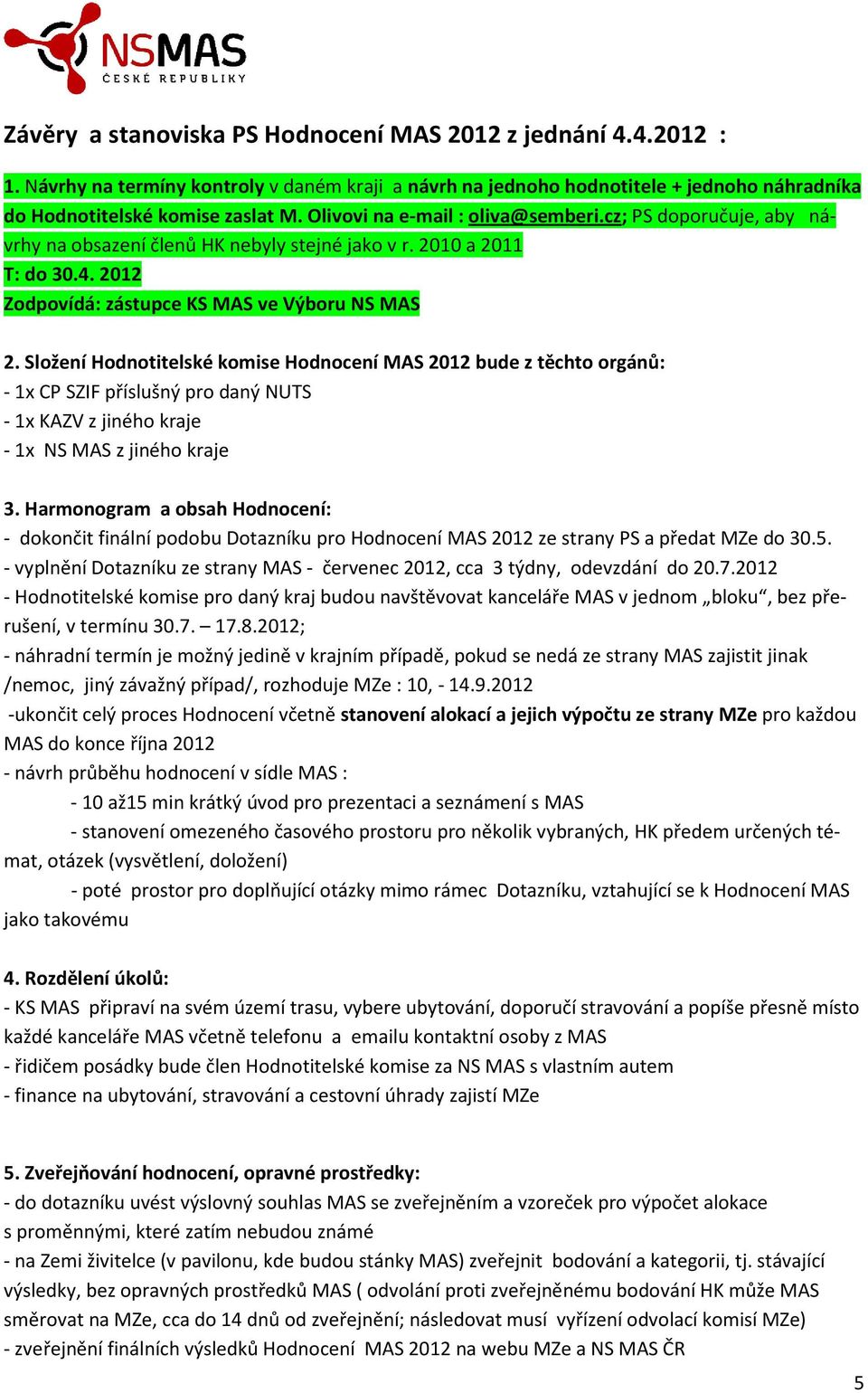 Složení Hodnotitelské komise Hodnocení MAS 2012 bude z těchto orgánů: - 1x CP SZIF příslušný pro daný NUTS - 1x KAZV z jiného kraje - 1x NS MAS z jiného kraje 3.