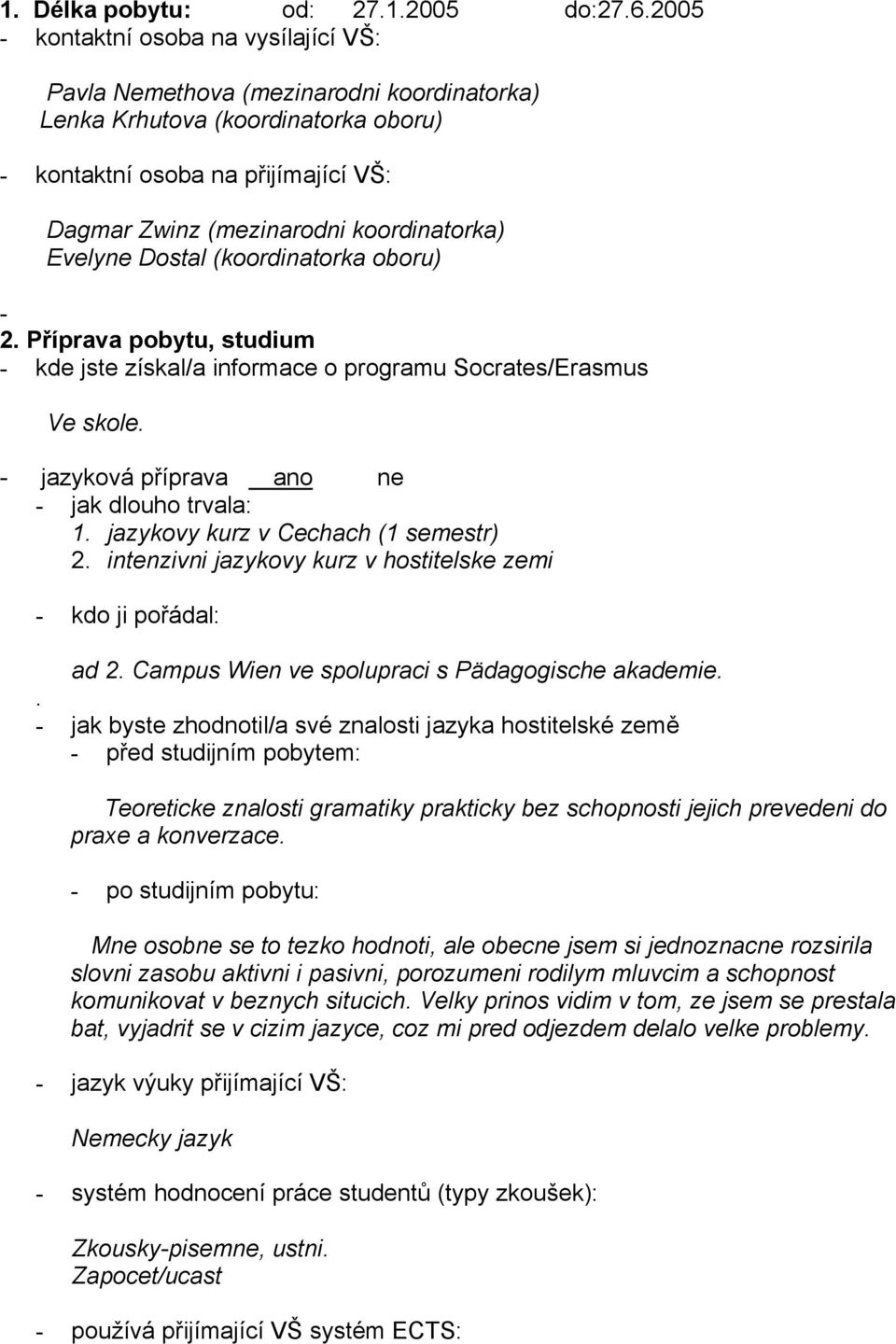 Evelyne Dostal (koordinatorka oboru) - 2. Příprava pobytu, studium - kde jste získal/a informace o programu Socrates/Erasmus Ve skole. - jazyková příprava ano ne - jak dlouho trvala: 1.