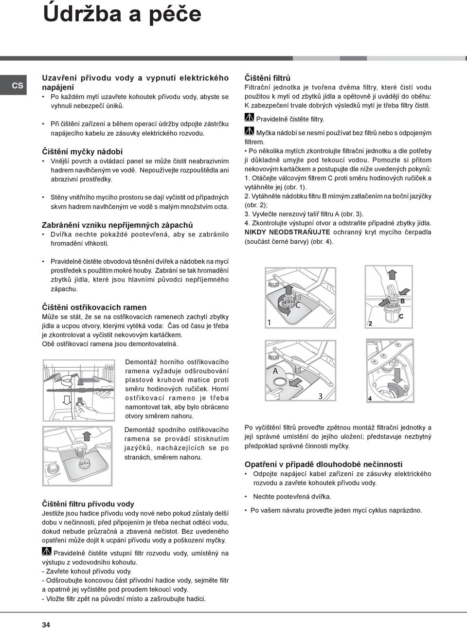 Čištění myčky nádobí Vnější povrch a ovládací panel se může čistit neabrazivním hadrem navlhčeným ve vodě. Nepoužívejte rozpouštědla ani abrazivní prostředky.