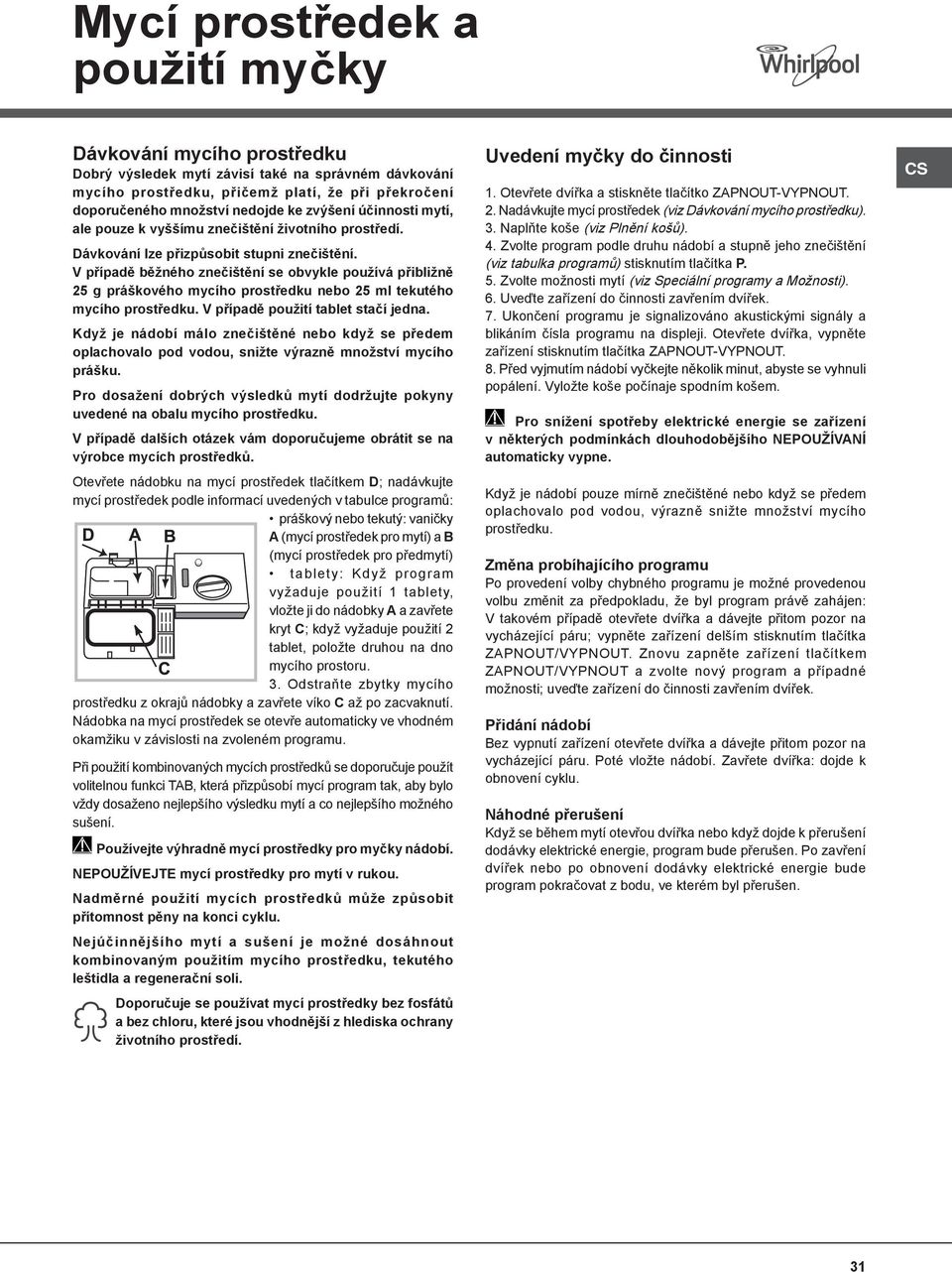 V případě běžného znečištění se obvykle používá přibližně 25 g práškového mycího prostředku nebo 25 ml tekutého mycího prostředku. V případě použití tablet stačí jedna.