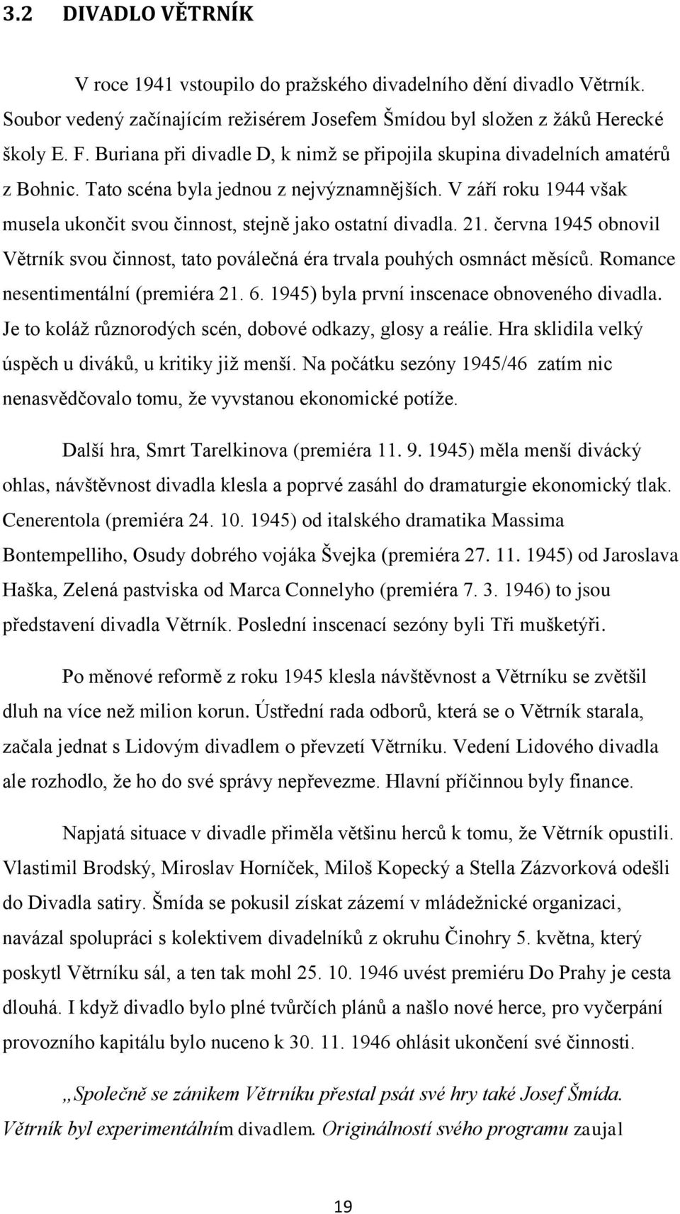 V září roku 1944 však musela ukončit svou činnost, stejně jako ostatní divadla. 21. června 1945 obnovil Větrník svou činnost, tato poválečná éra trvala pouhých osmnáct měsícŧ.