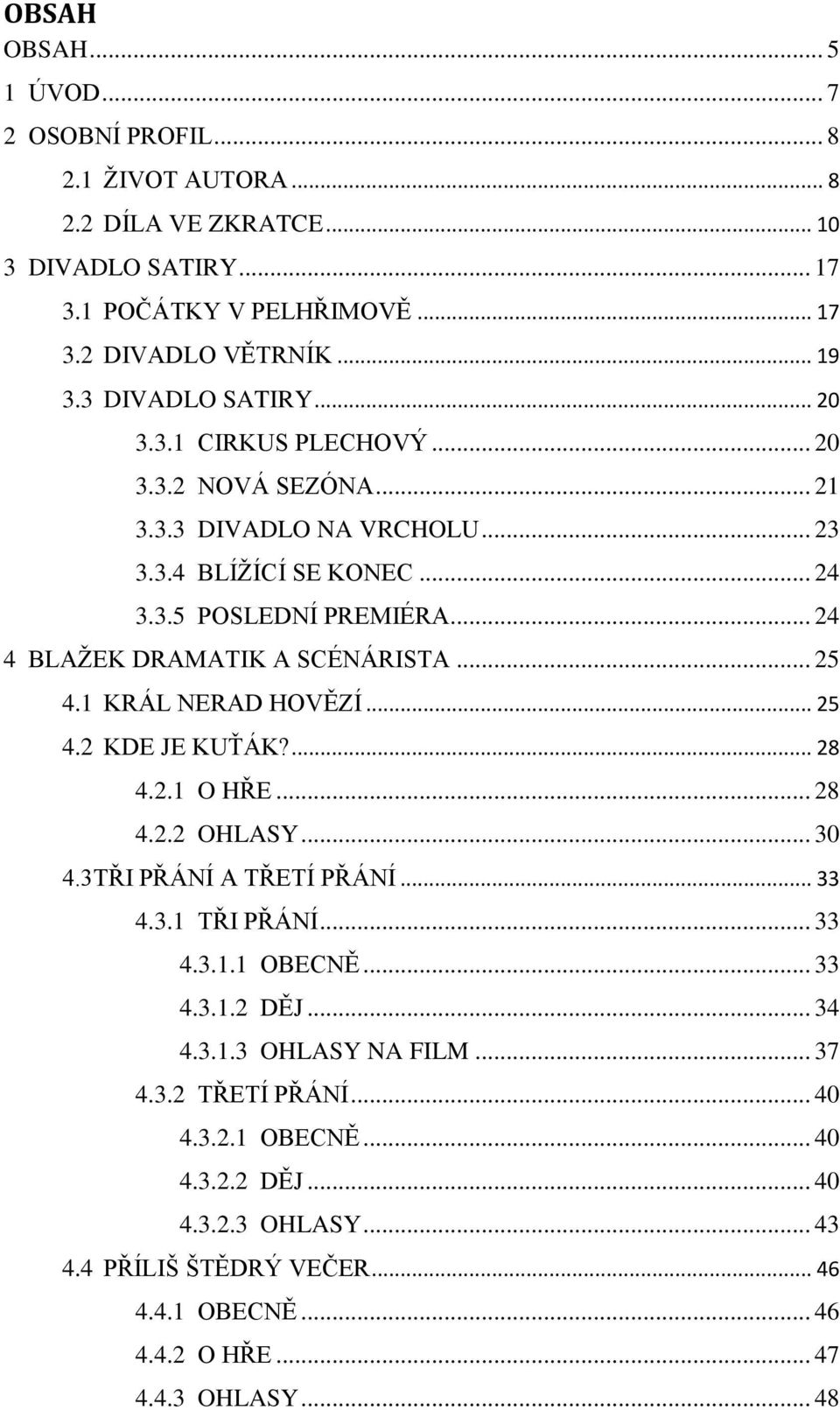 .. 24 4 BLAŢEK DRAMATIK A SCÉNÁRISTA... 25 4.1 KRÁL NERAD HOVĚZÍ... 25 4.2 KDE JE KUŤÁK?... 28 4.2.1 O HŘE... 28 4.2.2 OHLASY... 30 4.3TŘI PŘÁNÍ A TŘETÍ PŘÁNÍ... 33 4.3.1 TŘI PŘÁNÍ... 33 4.3.1.1 OBECNĚ.