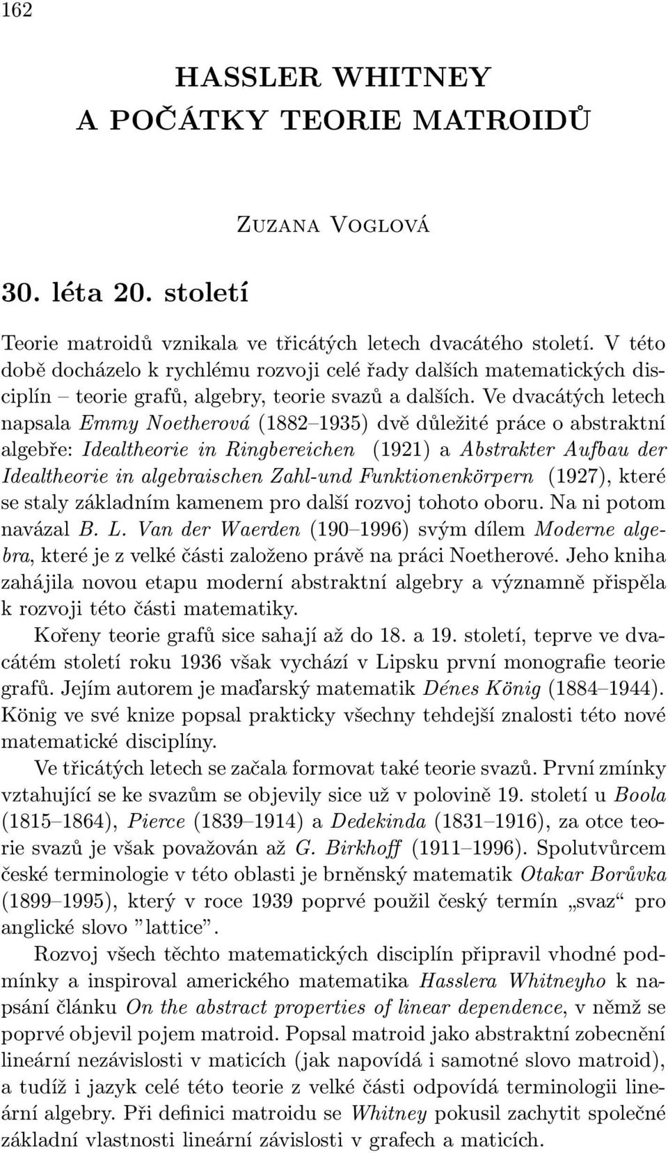 Ve dvacátých letech napsala Emmy Noetherová (1882 1935) dvě důležité práce o abstraktní algebře: Idealtheorie in Ringbereichen (1921) a Abstrakter Aufbau der Idealtheorie in algebraischen Zahl-und