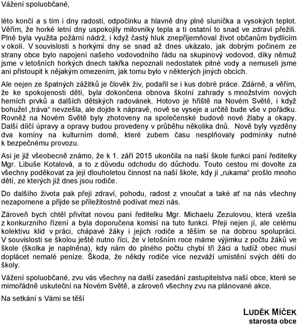 V souvislosti s horkými dny se snad až dnes ukázalo, jak dobrým počinem ze strany obce bylo napojení našeho vodovodního řádu na skupinový vodovod, díky němuž jsme v letošních horkých dnech takřka