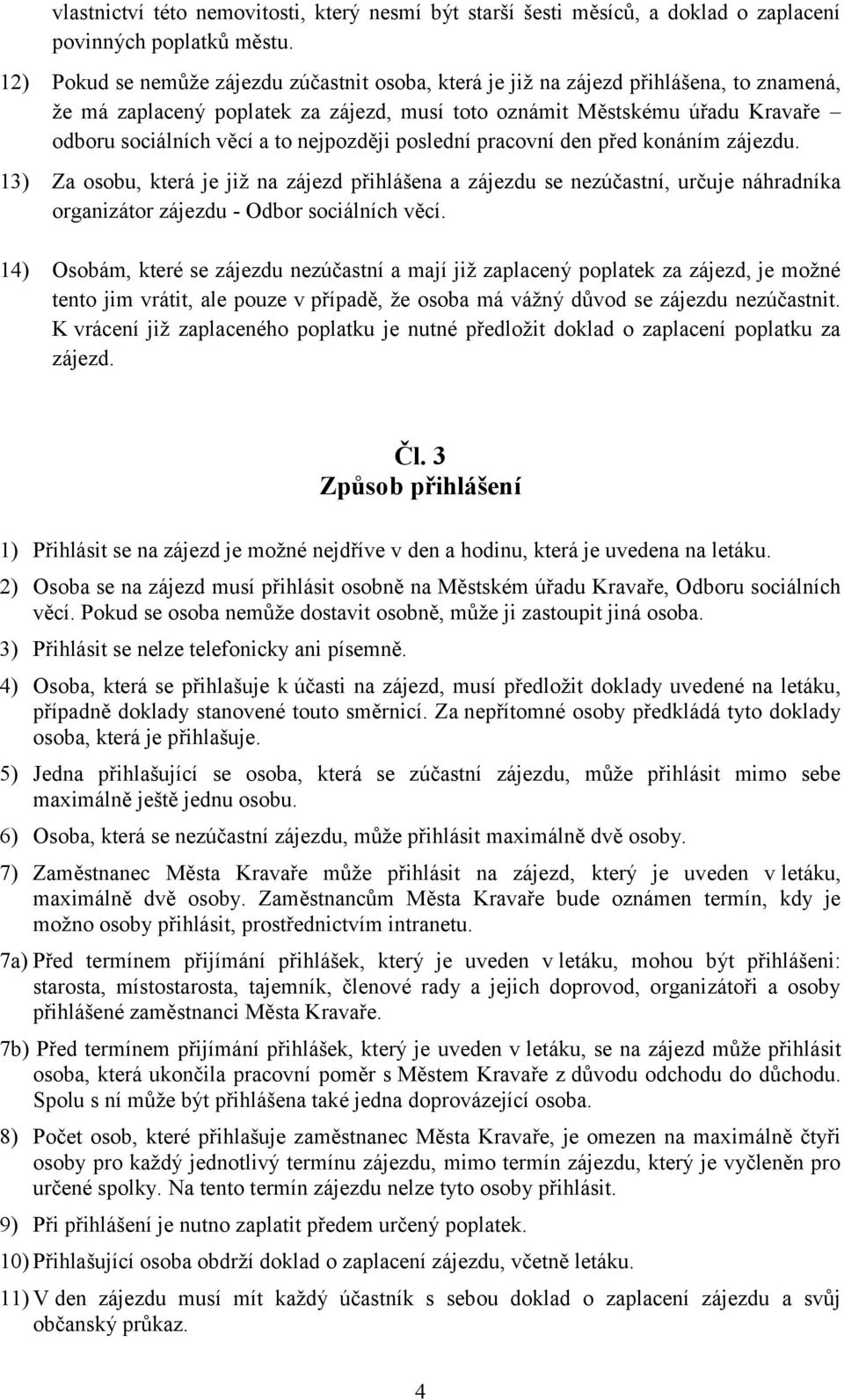 nejpozději poslední pracovní den před konáním zájezdu. 13) Za osobu, která je již na zájezd přihlášena a zájezdu se nezúčastní, určuje náhradníka organizátor zájezdu - Odbor sociálních věcí.