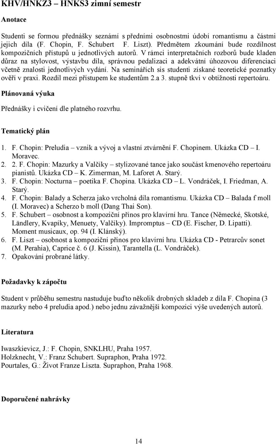 V rámci interpretačních rozborů bude kladen důraz na stylovost, výstavbu díla, správnou pedalizaci a adekvátní úhozovou diferenciaci včetně znalosti jednotlivých vydání.